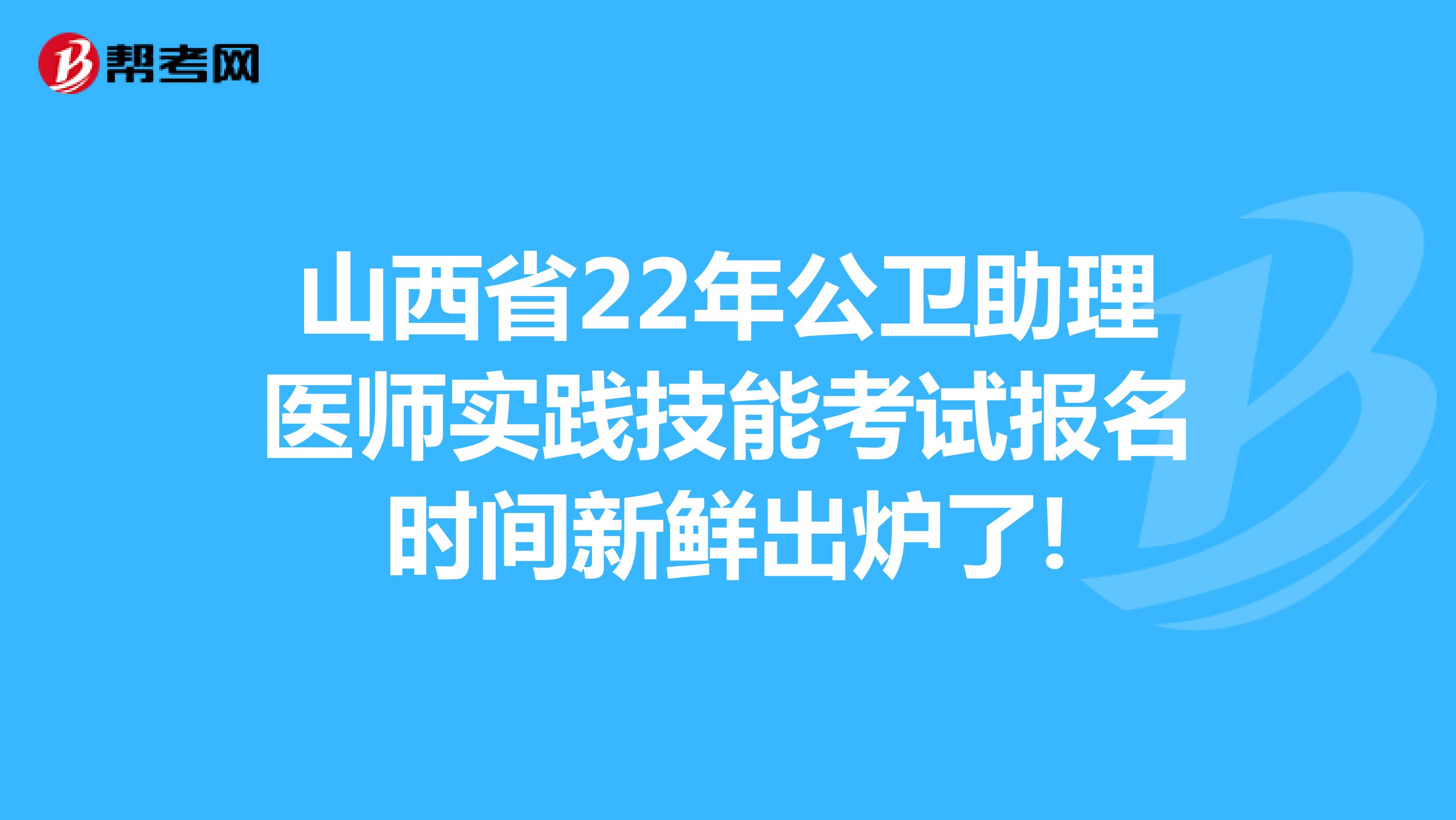 山西省22年公卫助理医师实践技能考试报名时间新鲜出炉了!