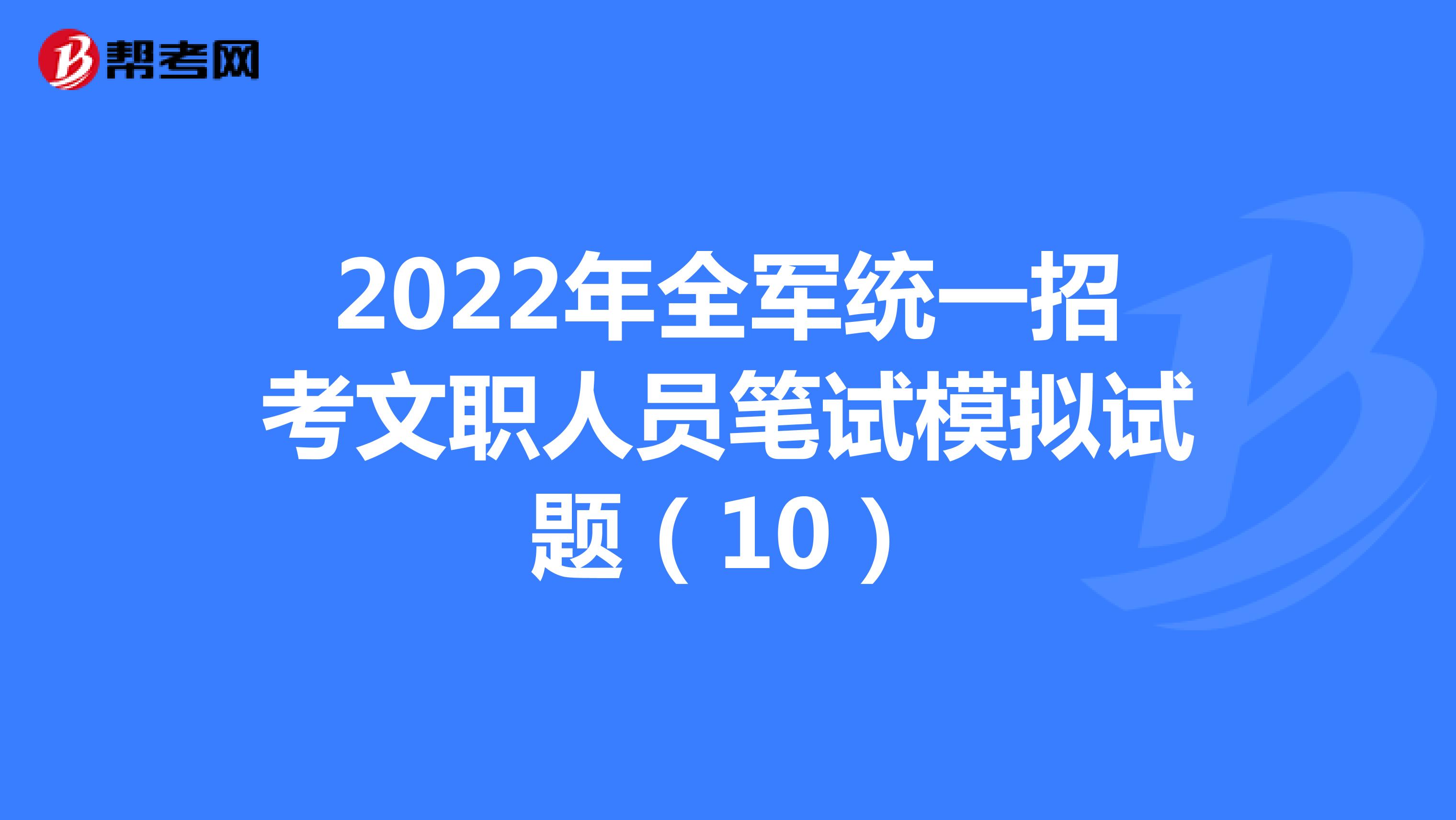 2022年全军统一招考文职人员笔试模拟试题（10）