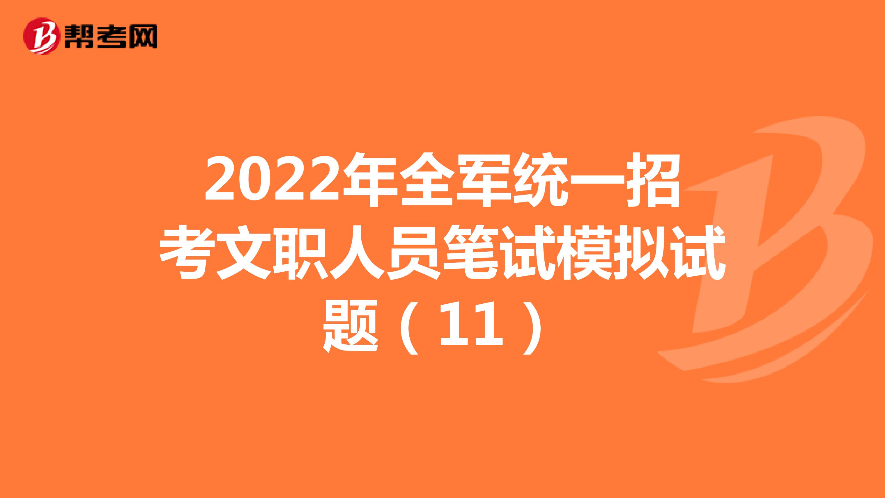 2022年全军统一招考文职人员笔试模拟试题（11）