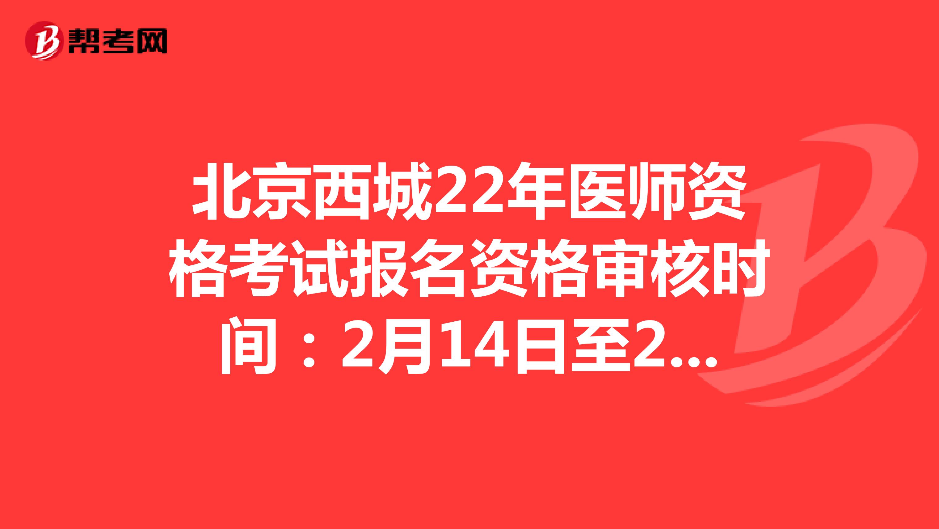北京西城22年医师资格考试报名资格审核时间：2月14日至2月27日