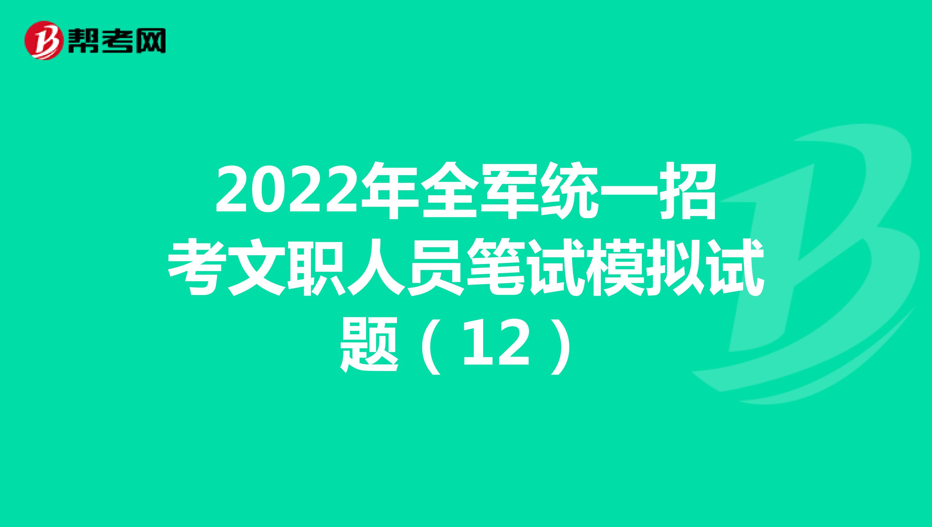 2022年全军统一招考文职人员笔试模拟试题（12）