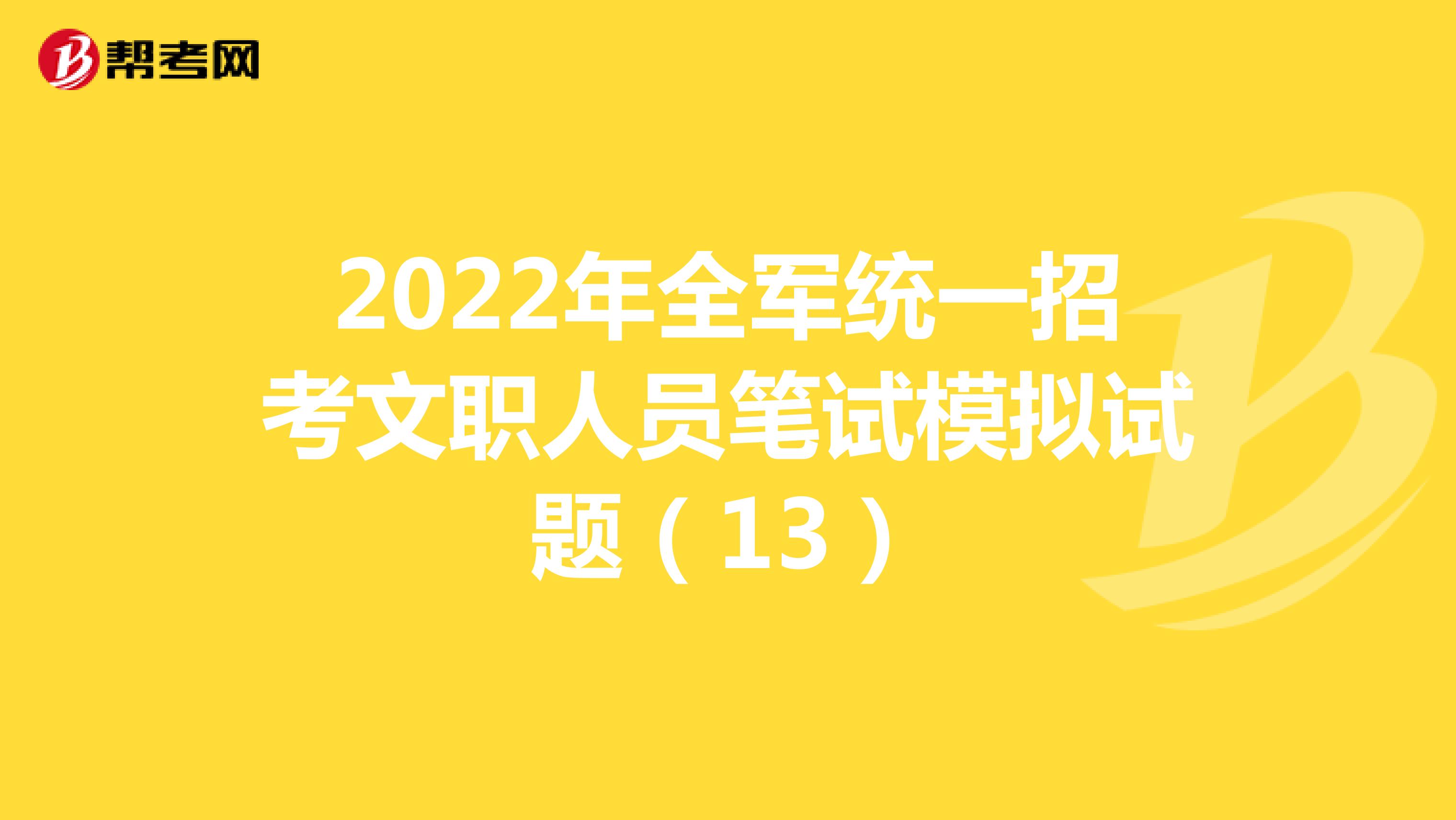 2022年全军统一招考文职人员笔试模拟试题（13）