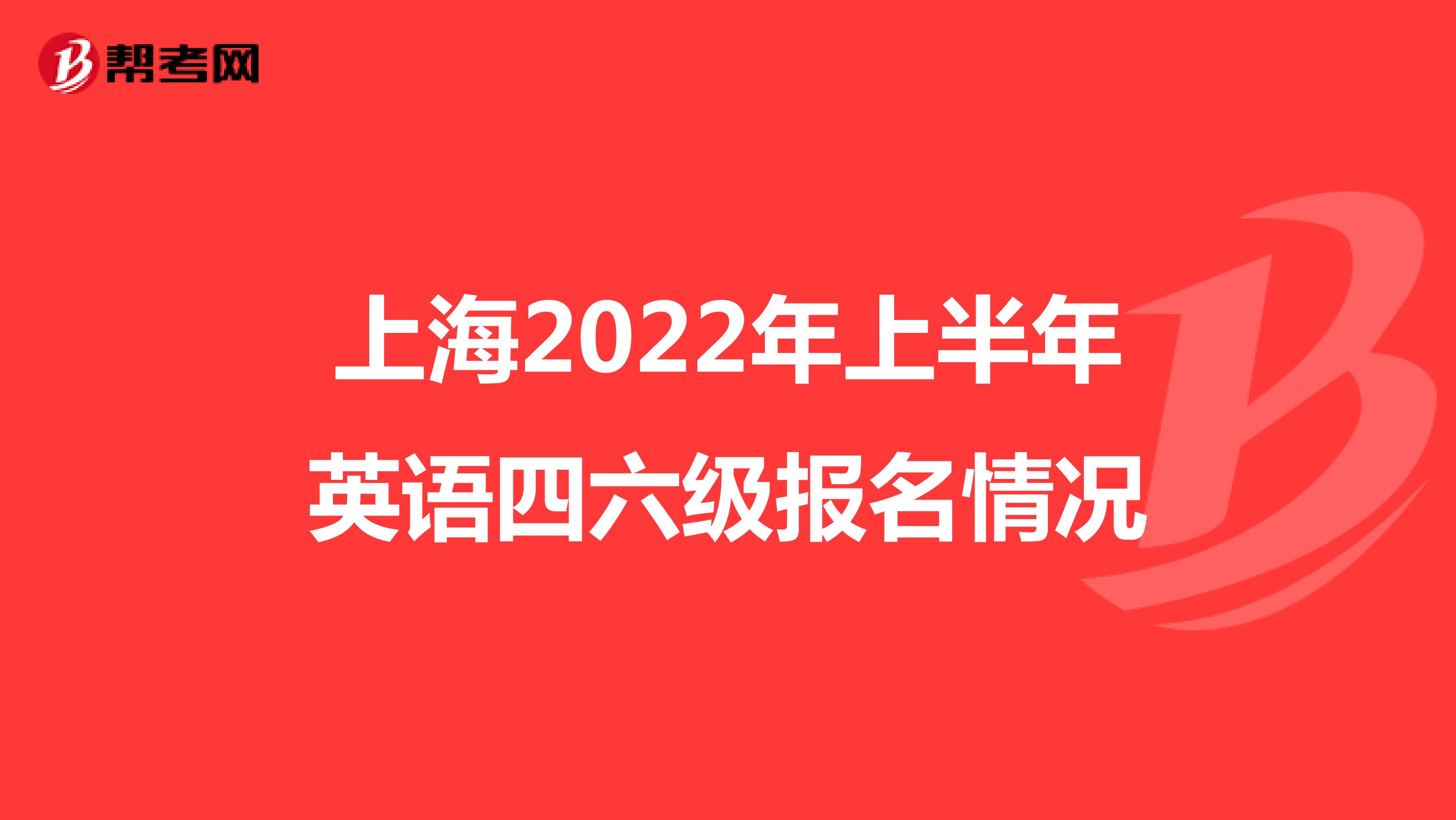 上海2022年上半年英语四六级报名情况