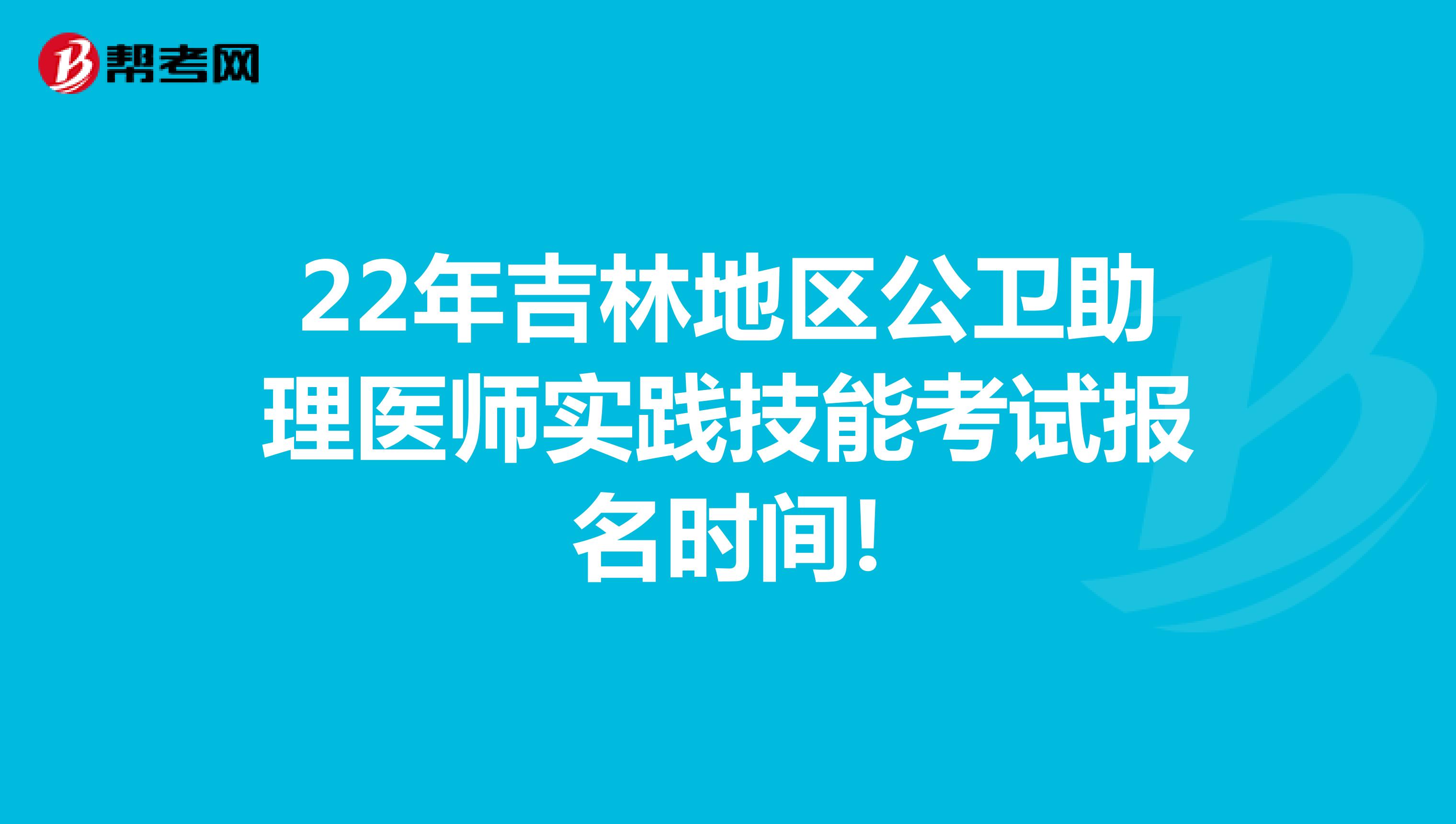 22年吉林地区公卫助理医师实践技能考试报名时间!