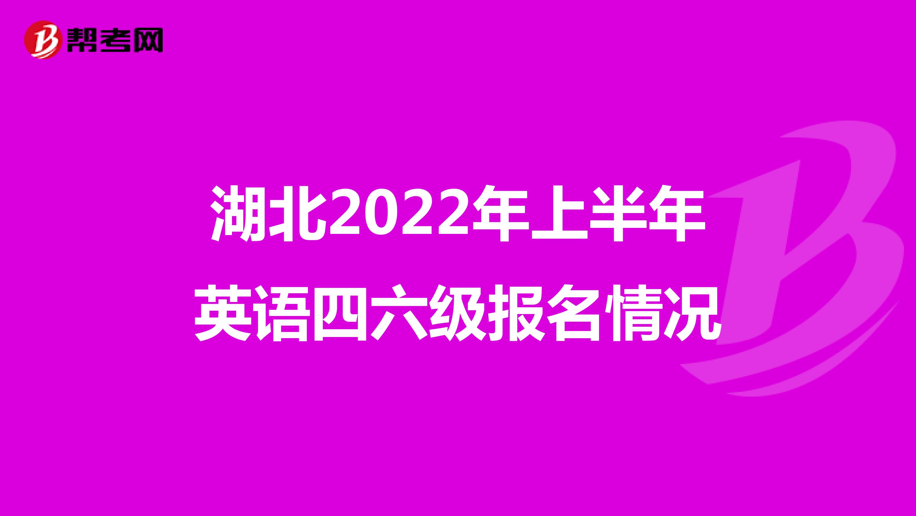 湖北2022年上半年英语四六级报名情况