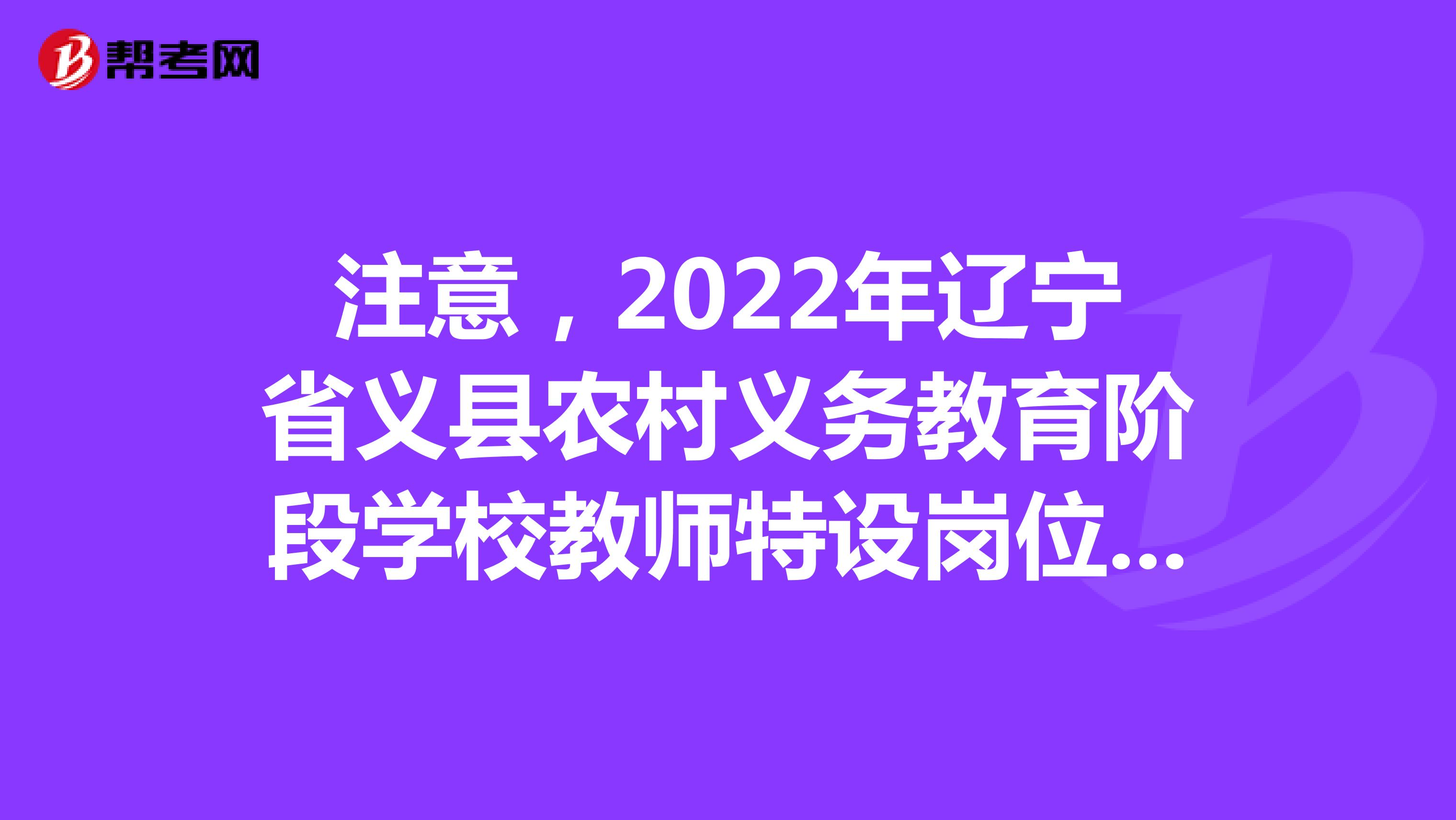 注意，2022年辽宁省义县农村义务教育阶段学校教师特设岗位计划招聘面试公告何时出？