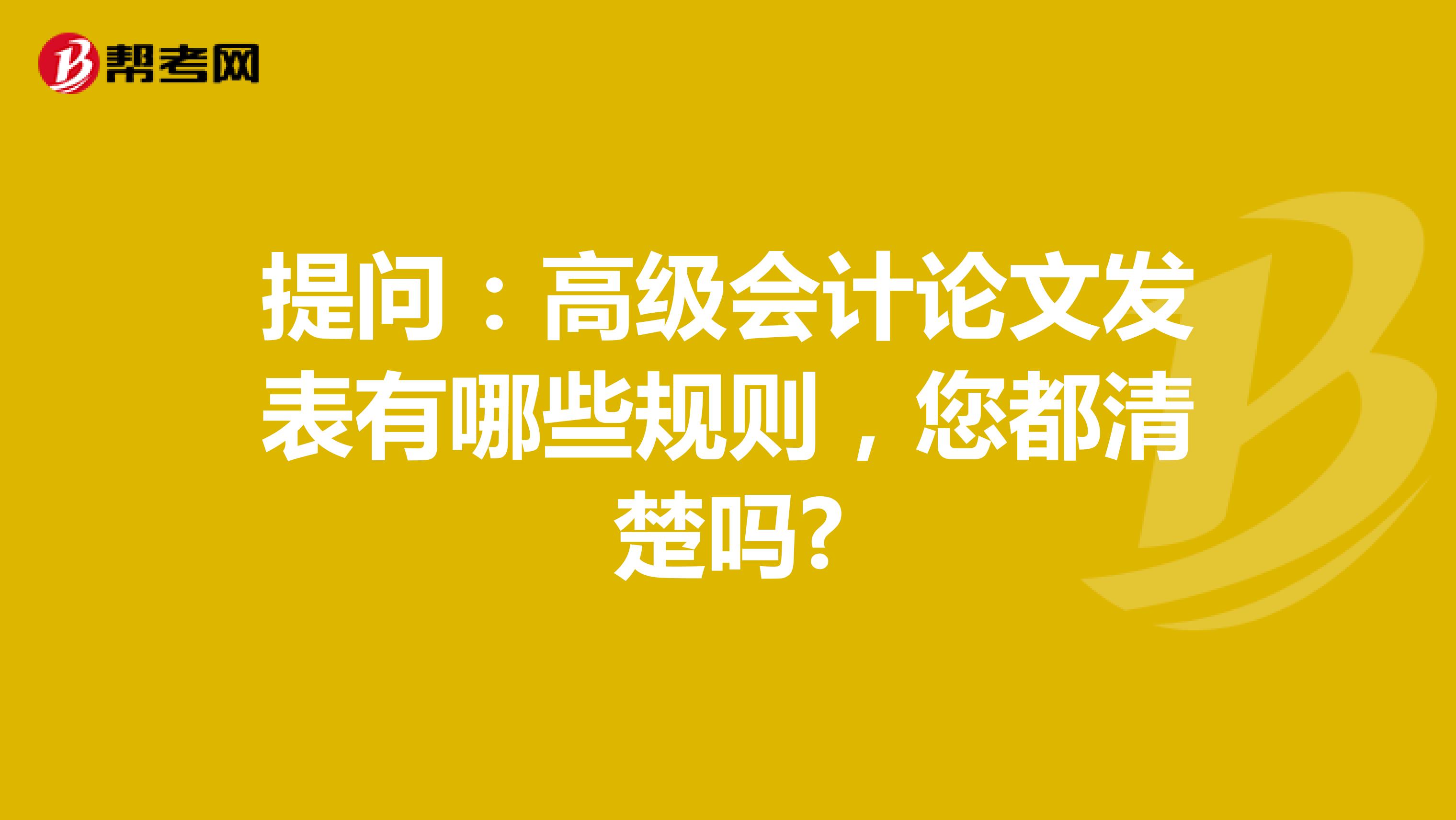 提问：高级会计论文发表有哪些规则，您都清楚吗?