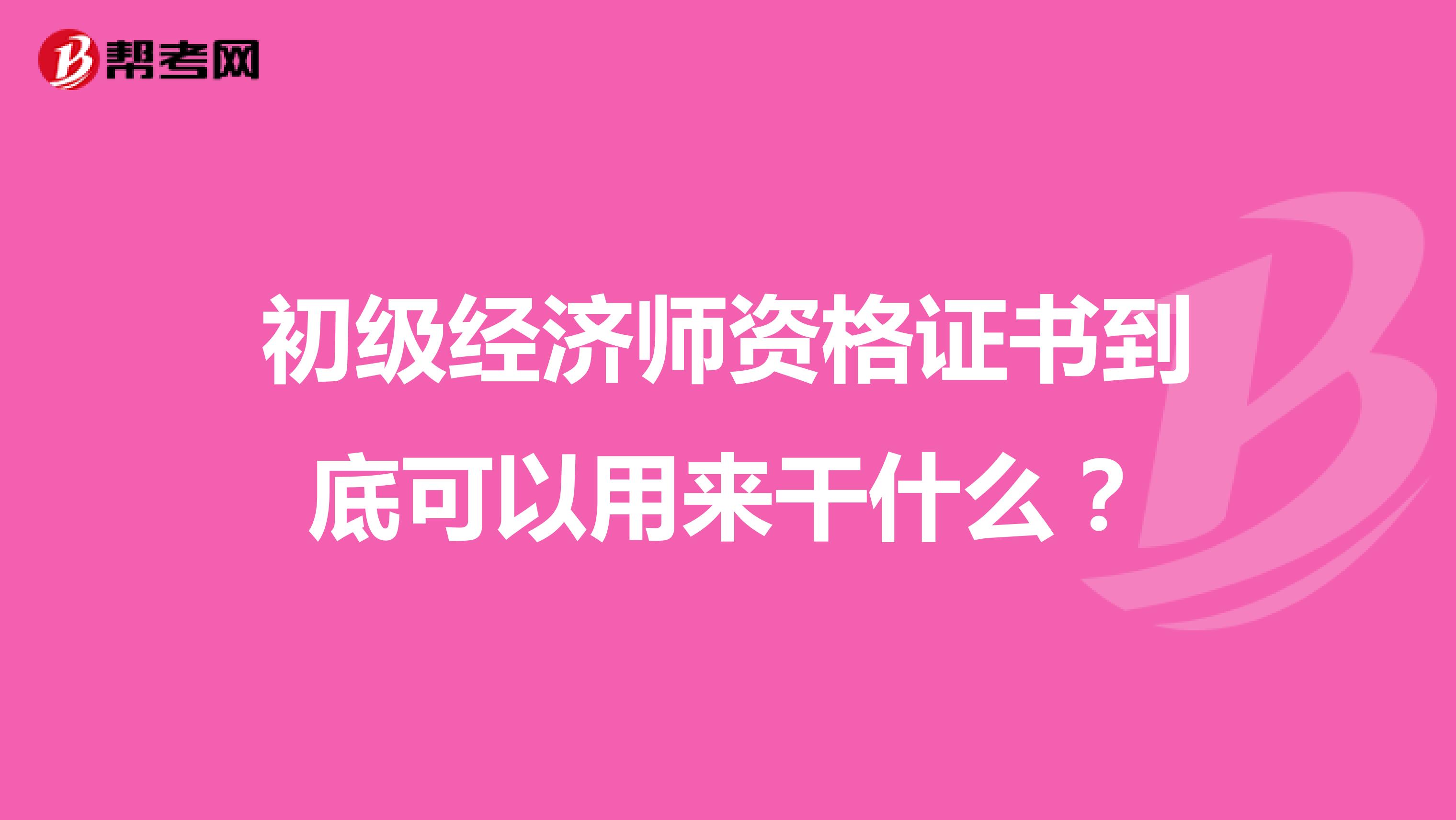 初级经济师资格证书到底可以用来干什么？