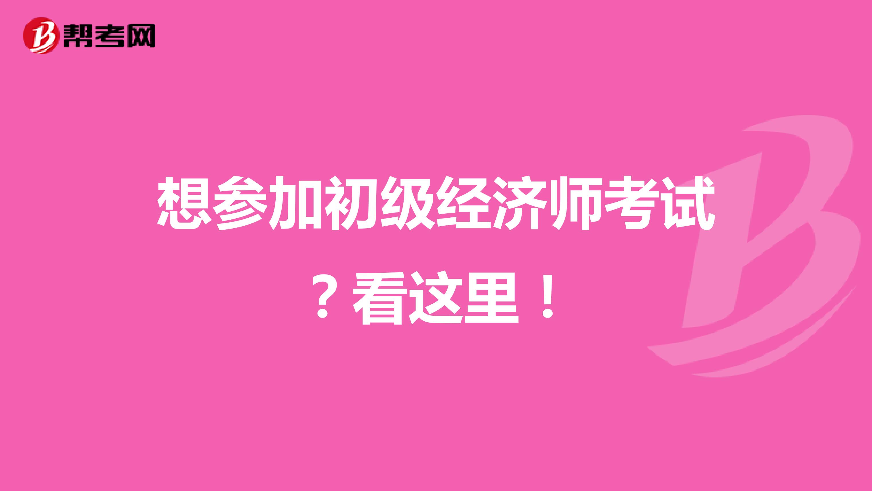 想参加初级经济师考试？看这里！