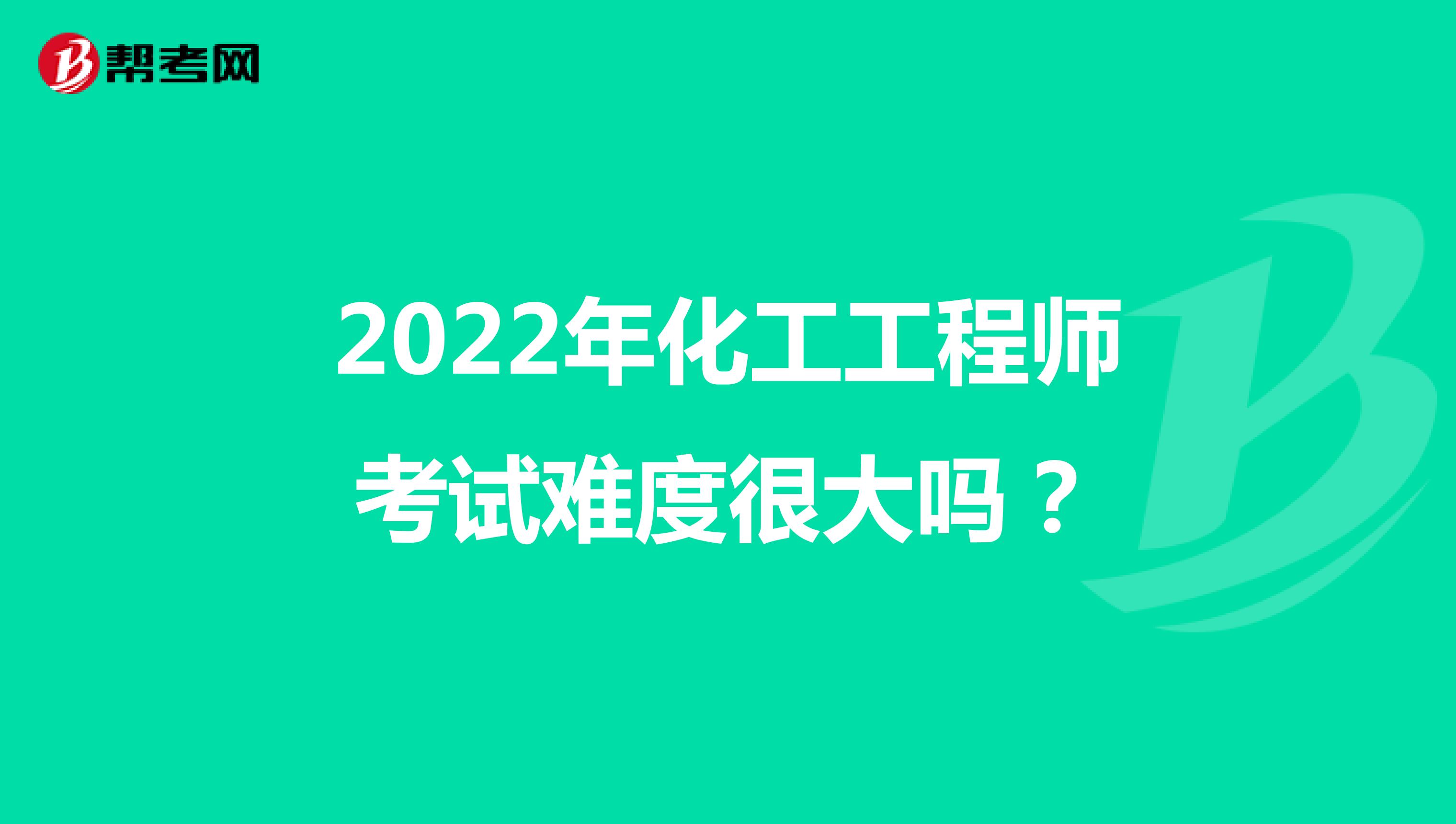 2022年化工工程师考试难度很大吗？