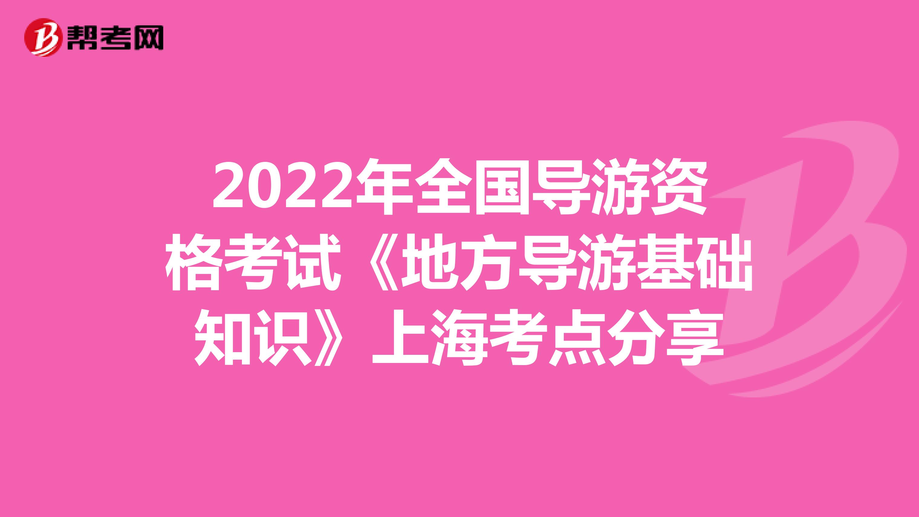 2022年全国导游资格考试《地方导游基础知识》上海考点分享