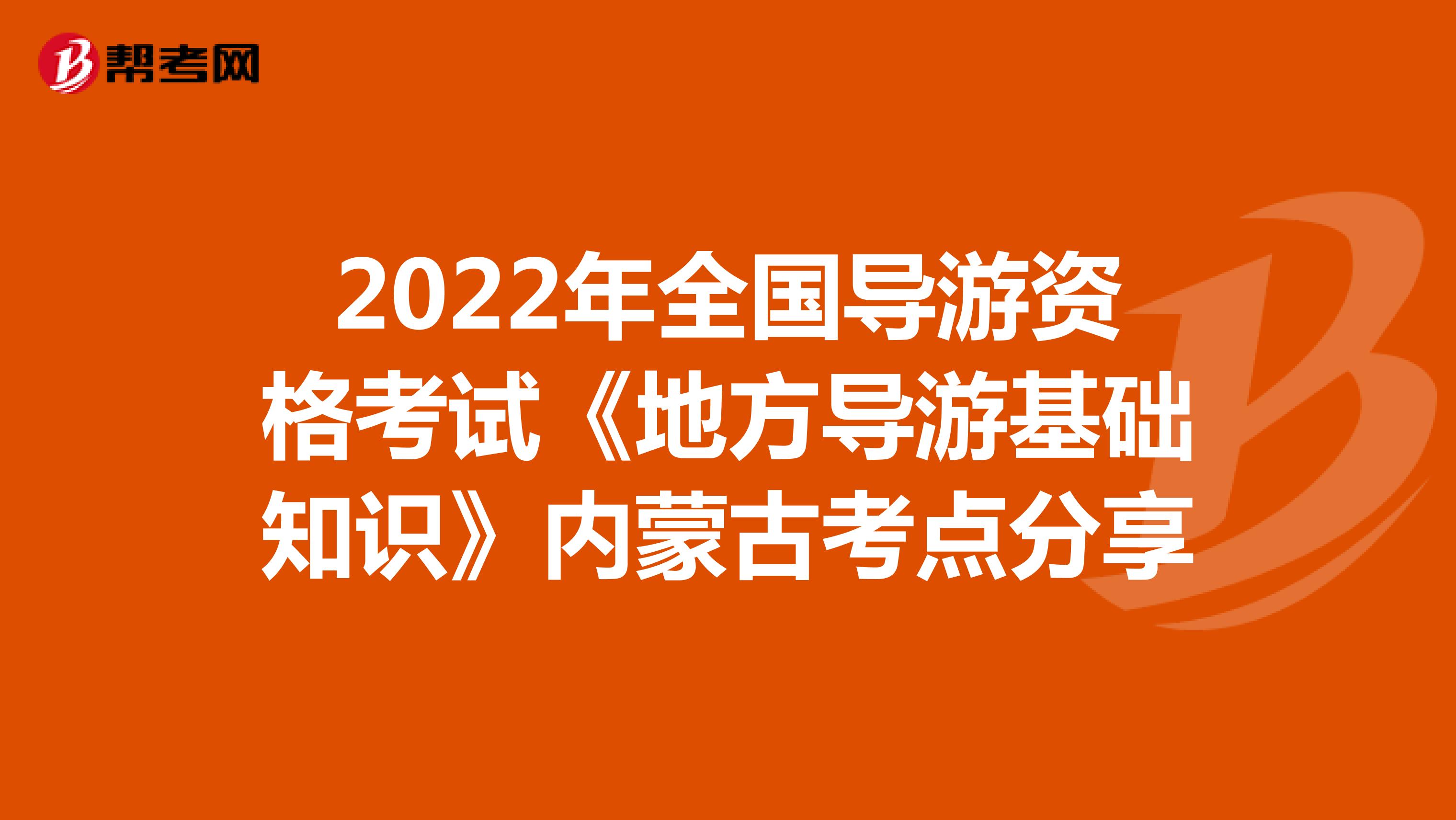2022年全国导游资格考试《地方导游基础知识》内蒙古考点分享