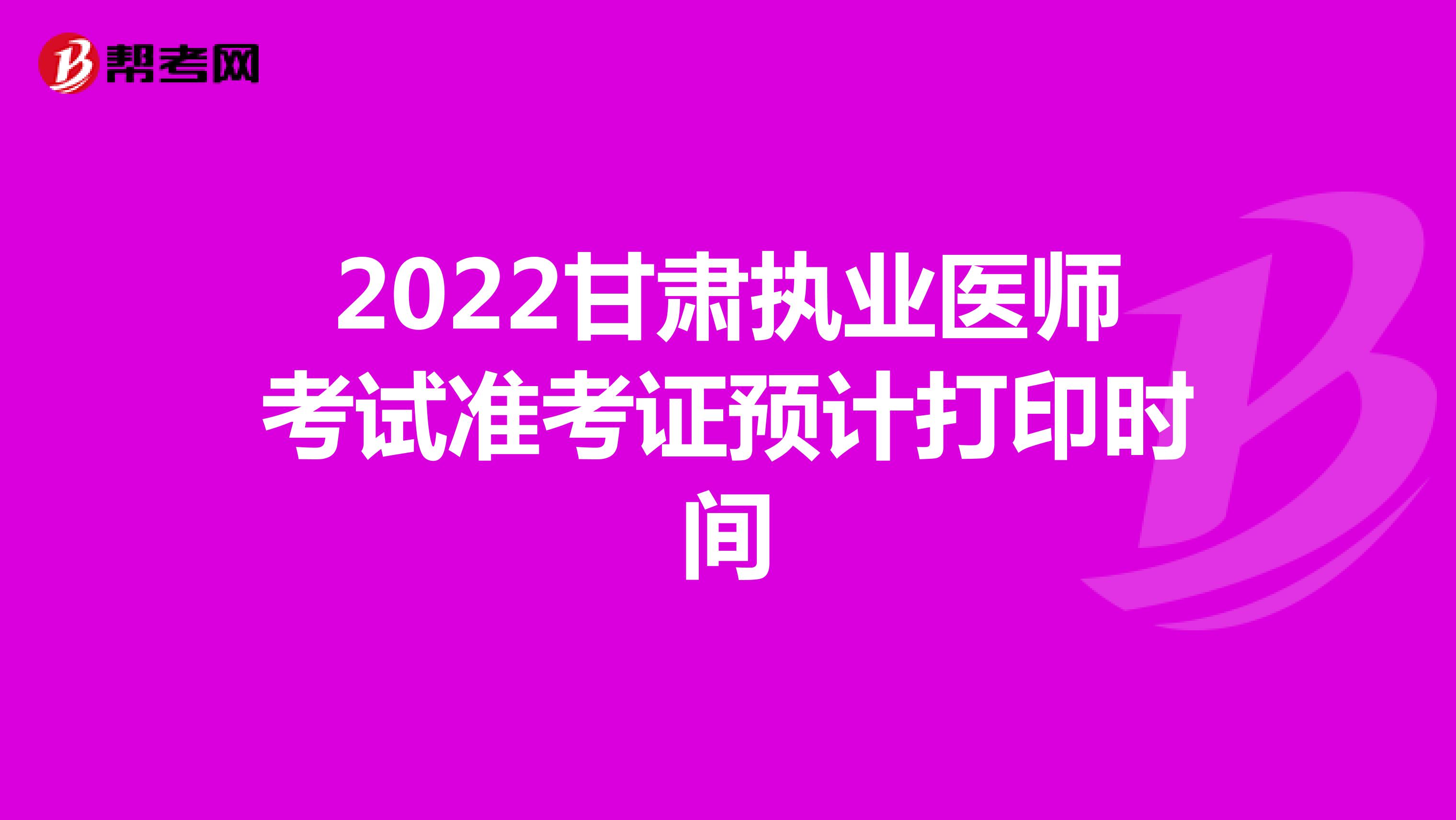 2022甘肃执业医师考试准考证预计打印时间