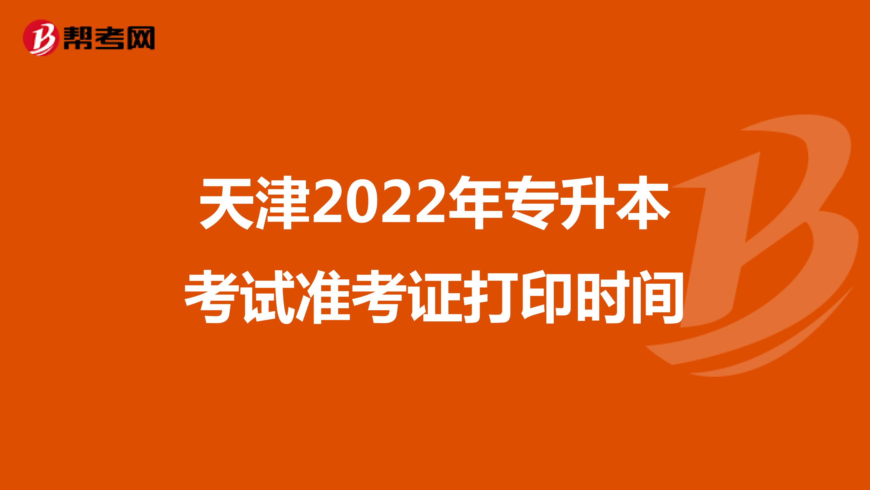 天津2022年专升本考试准考证打印时间