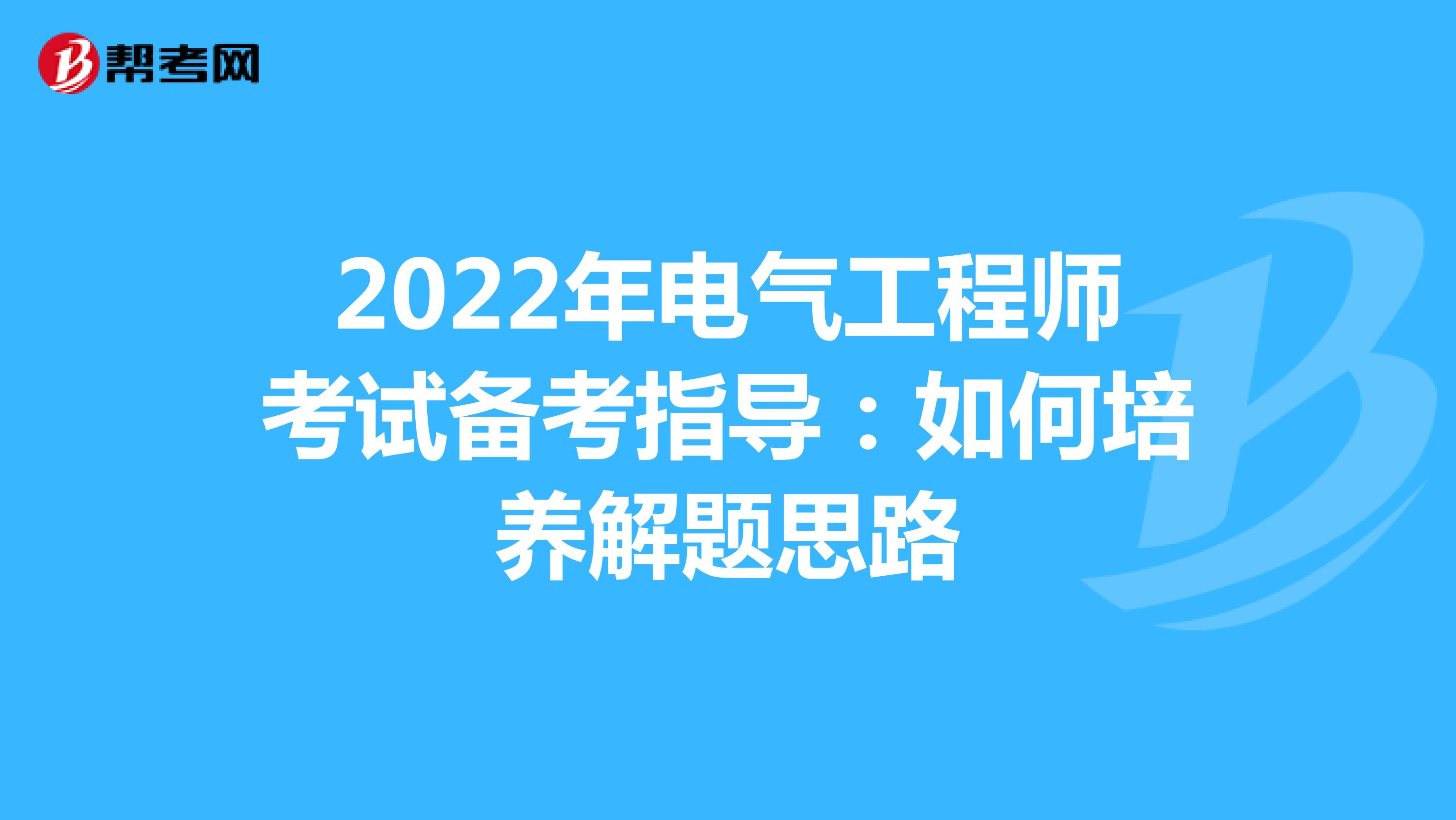 2022年电气工程师考试备考指导：如何培养解题思路