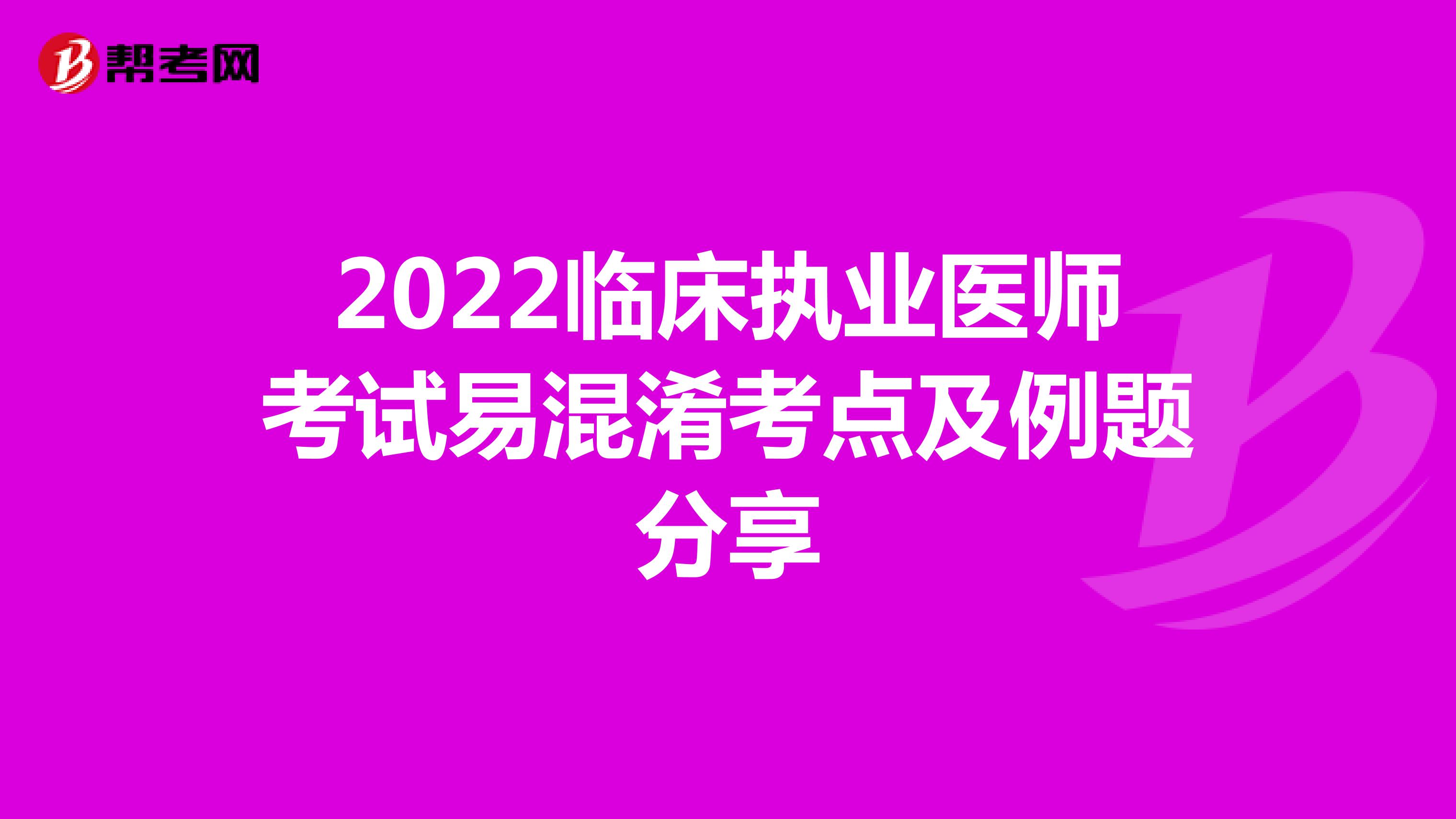 2022临床执业医师考试易混淆考点及例题分享