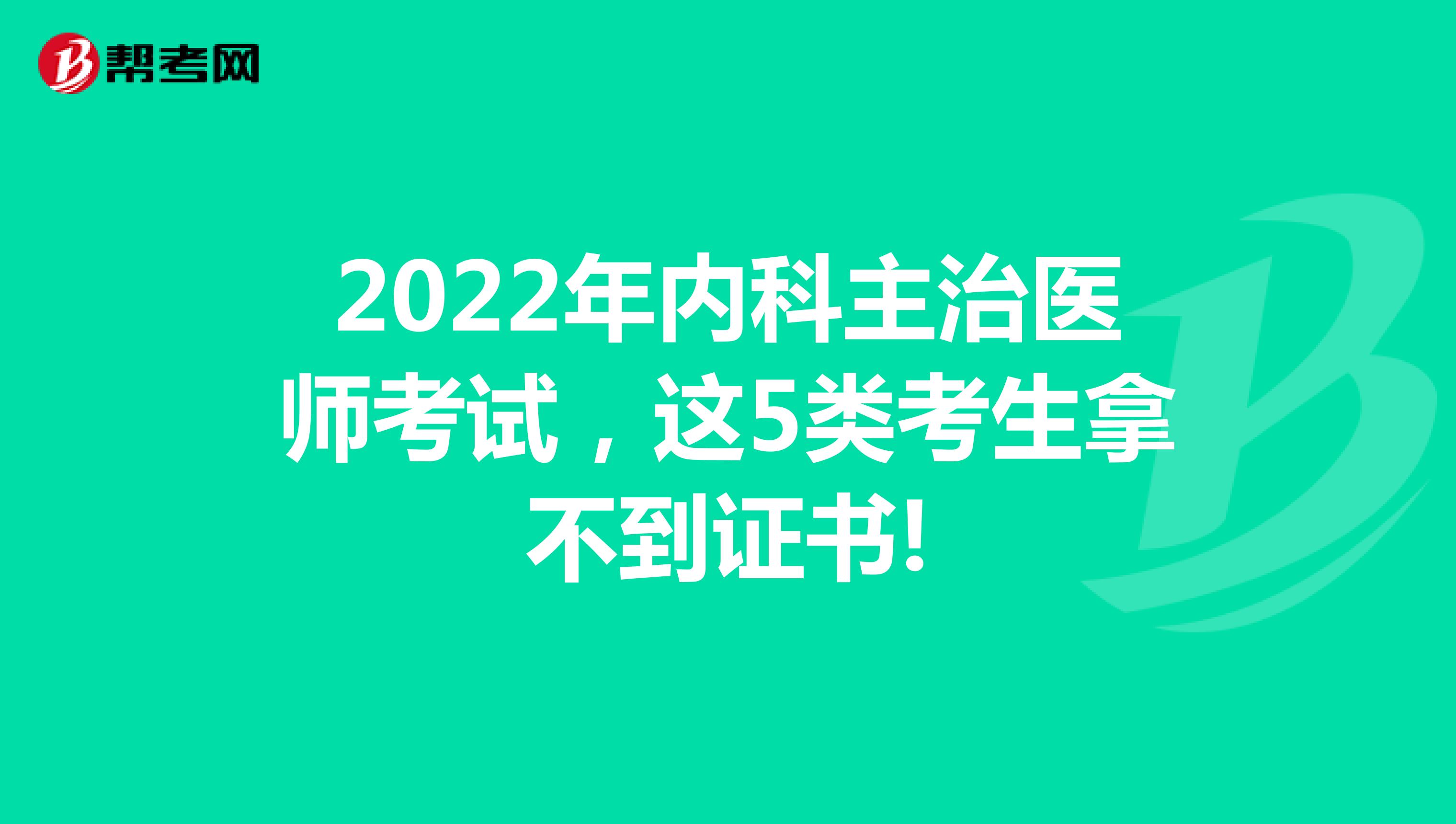 2022年内科主治医师考试，这5类考生拿不到证书!