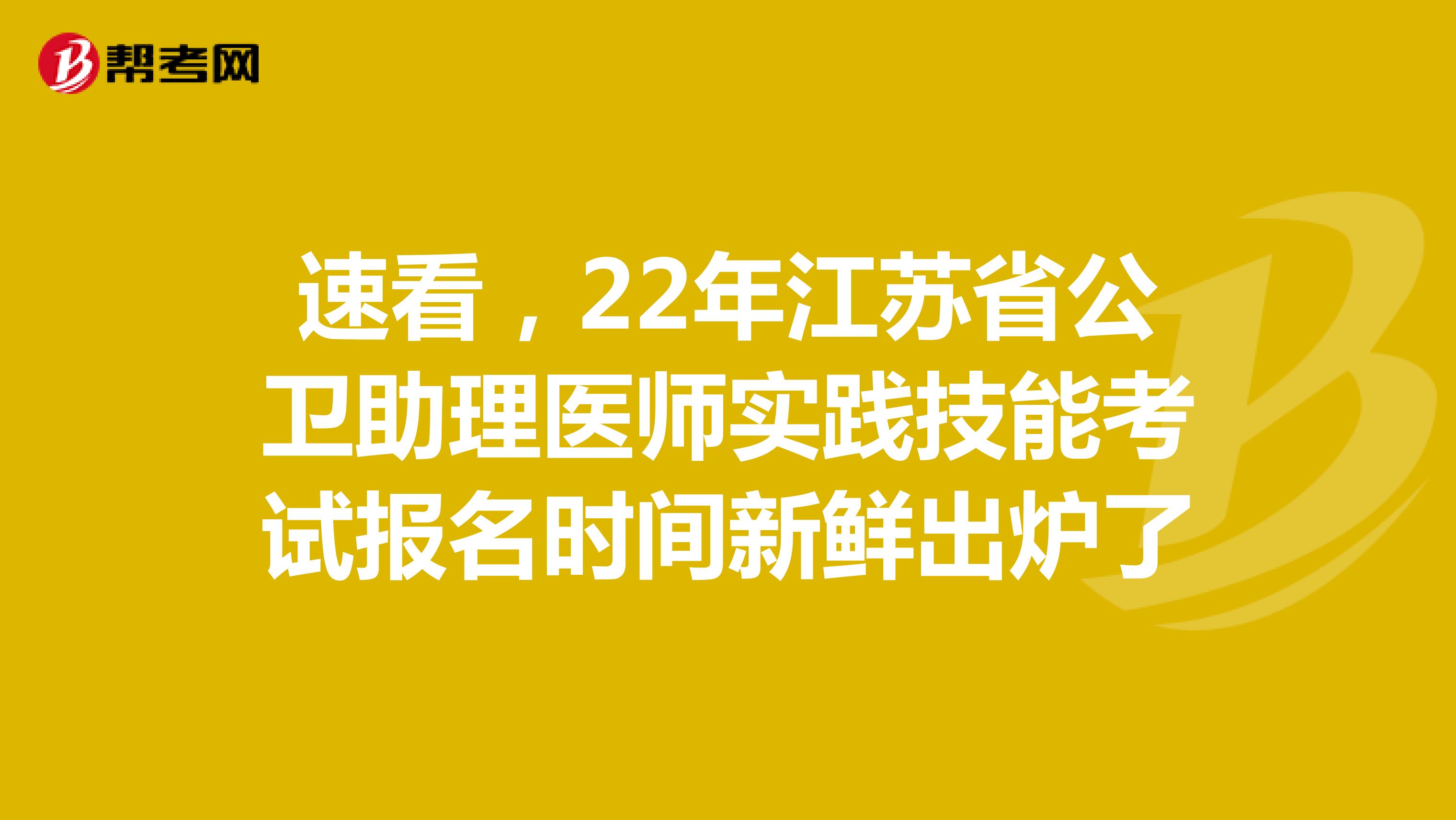 速看，22年江蘇省公衛(wèi)助理醫(yī)師實(shí)踐技能考試報(bào)名時(shí)間新鮮出爐了 