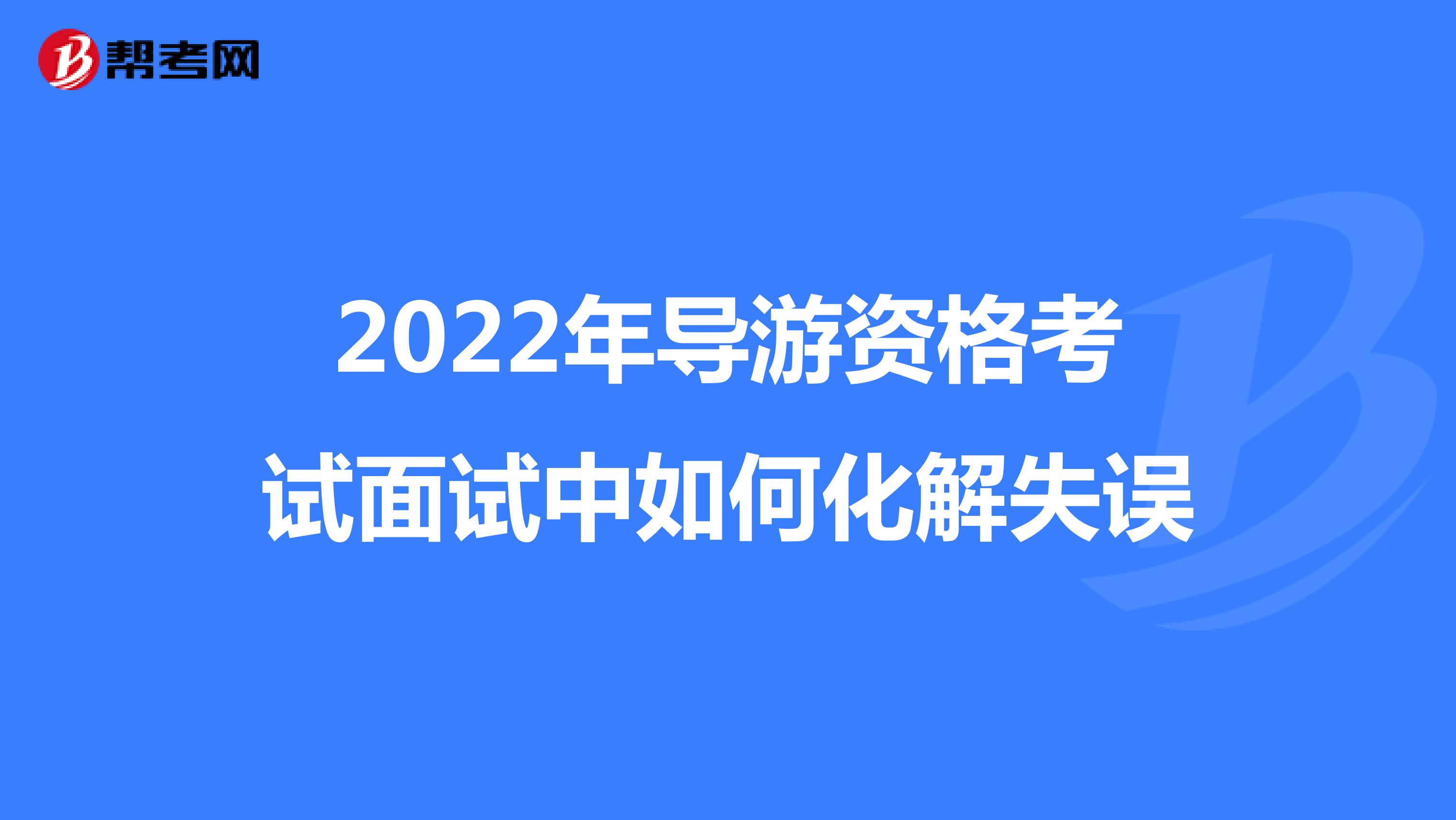 2022年导游资格考试面试中如何化解失误