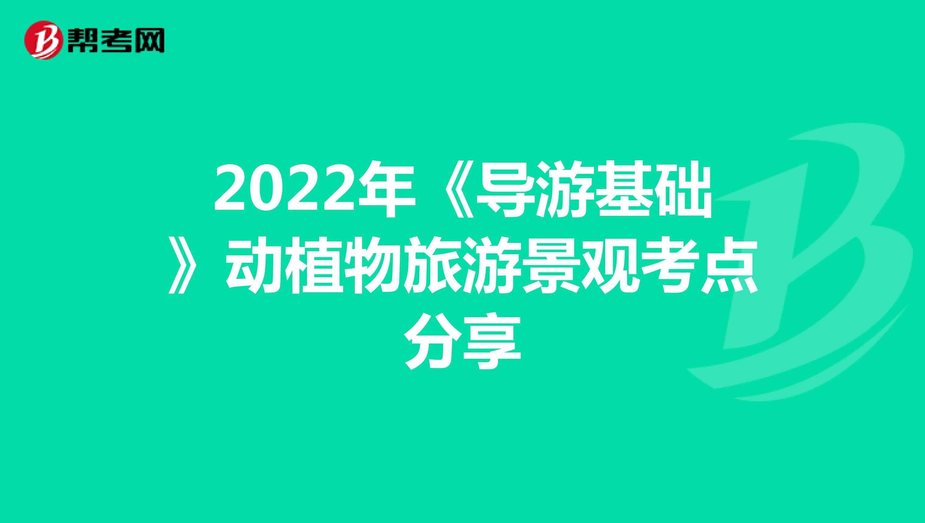 2022年《导游基础》动植物旅游景观考点分享