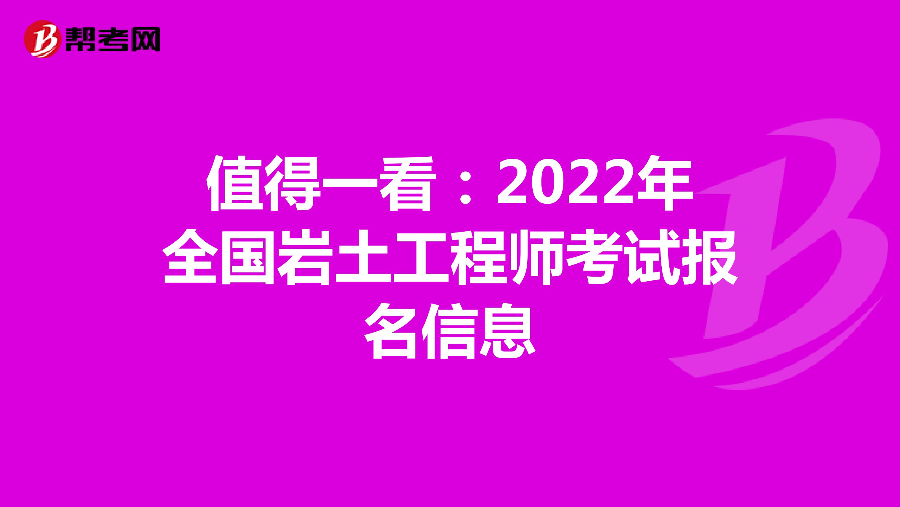值得一看：2022年全国岩土工程师考试报名信息