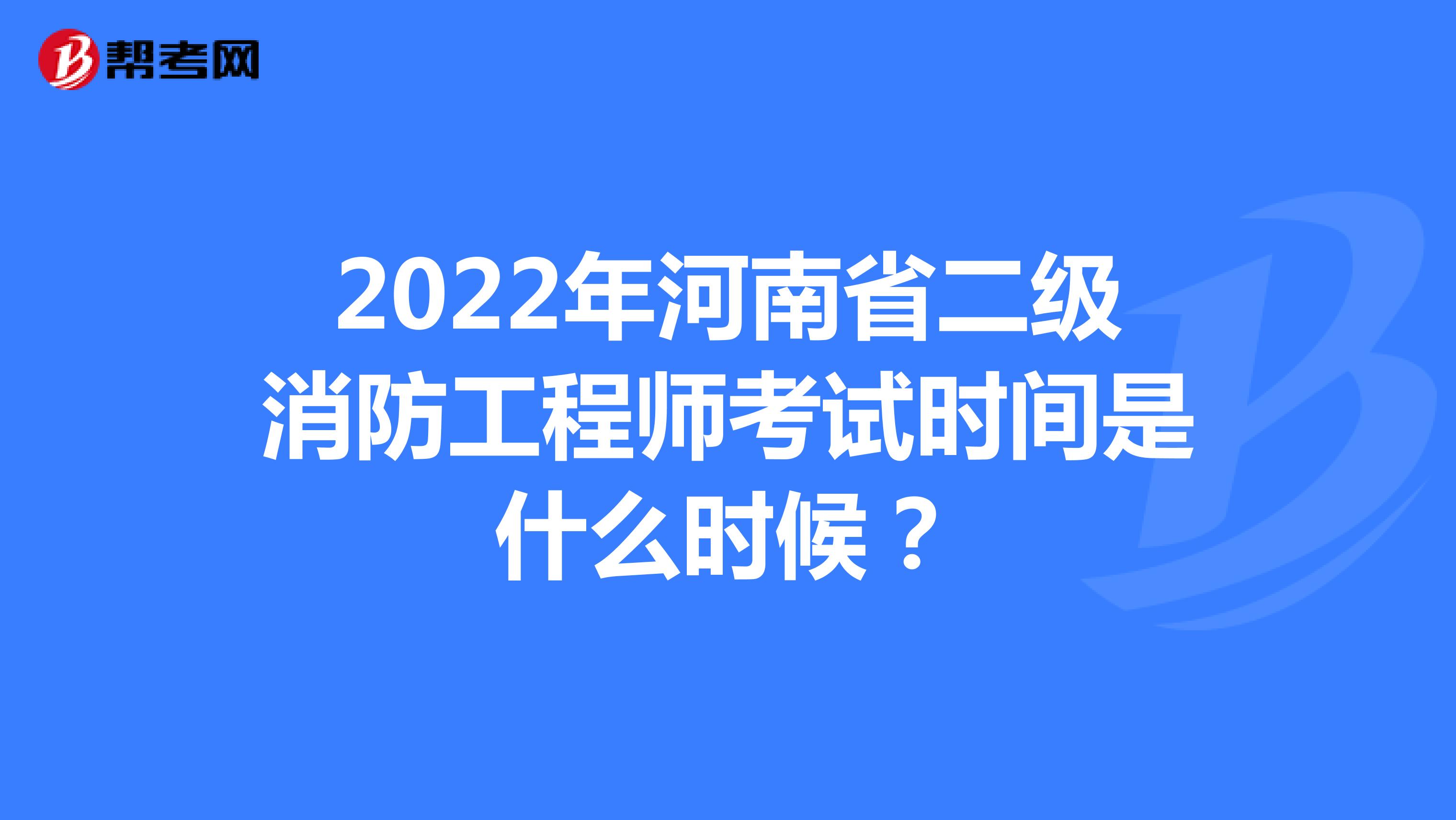 2022年河南省二级消防工程师考试时间是什么时候？