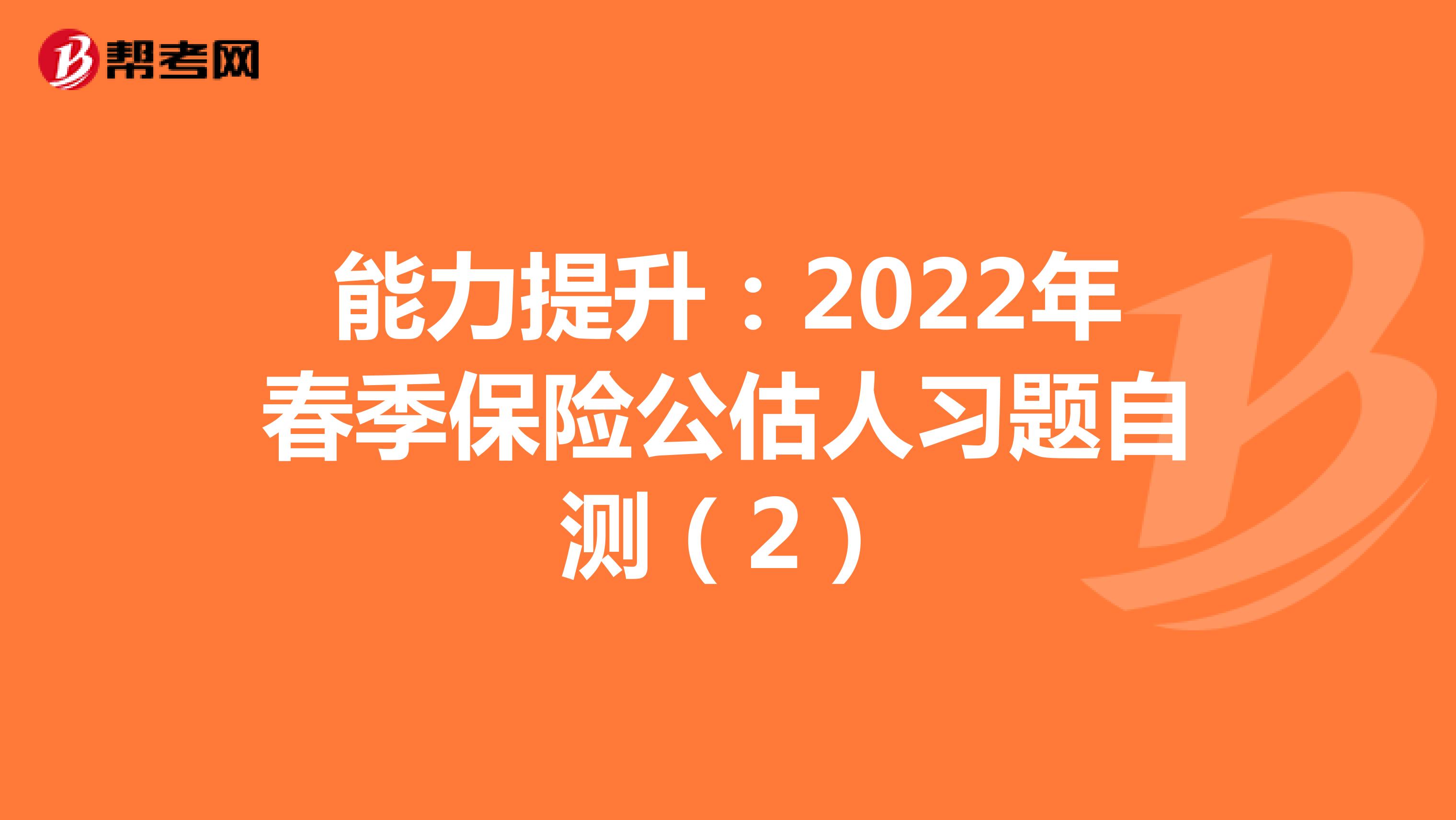 能力提升：2022年春季保险公估人习题自测（2）