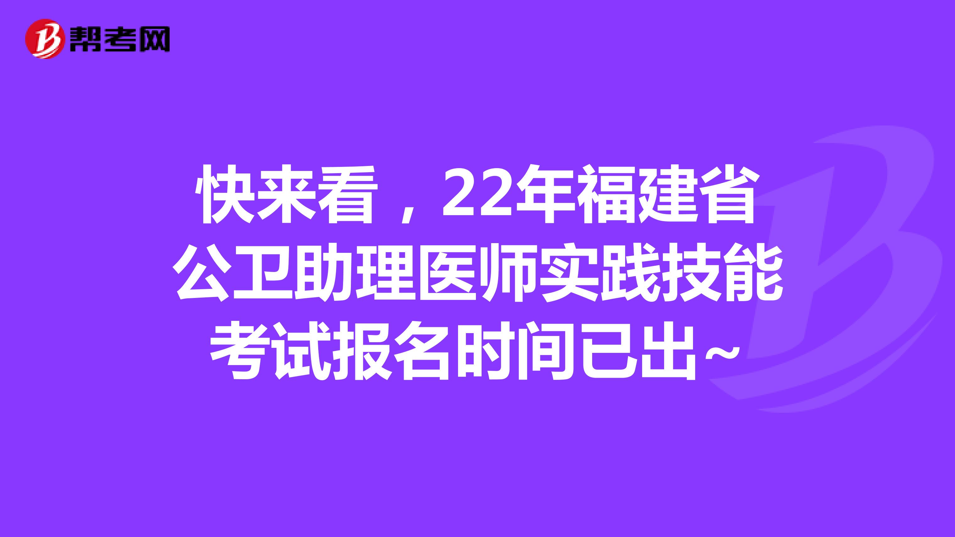 快来看，22年福建省公卫助理医师实践技能考试报名时间已出~