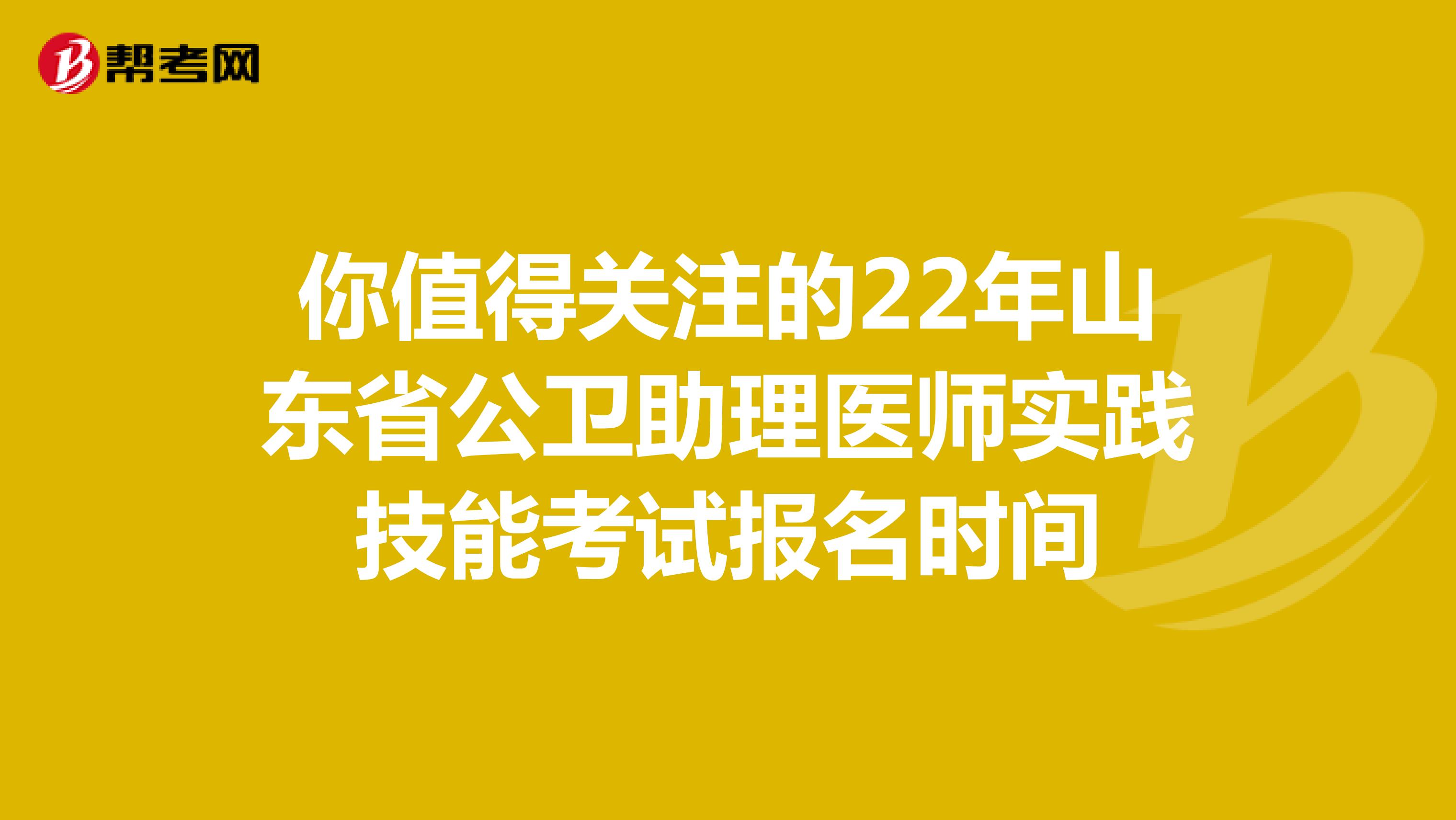 你值得关注的22年山东省公卫助理医师实践技能考试报名时间