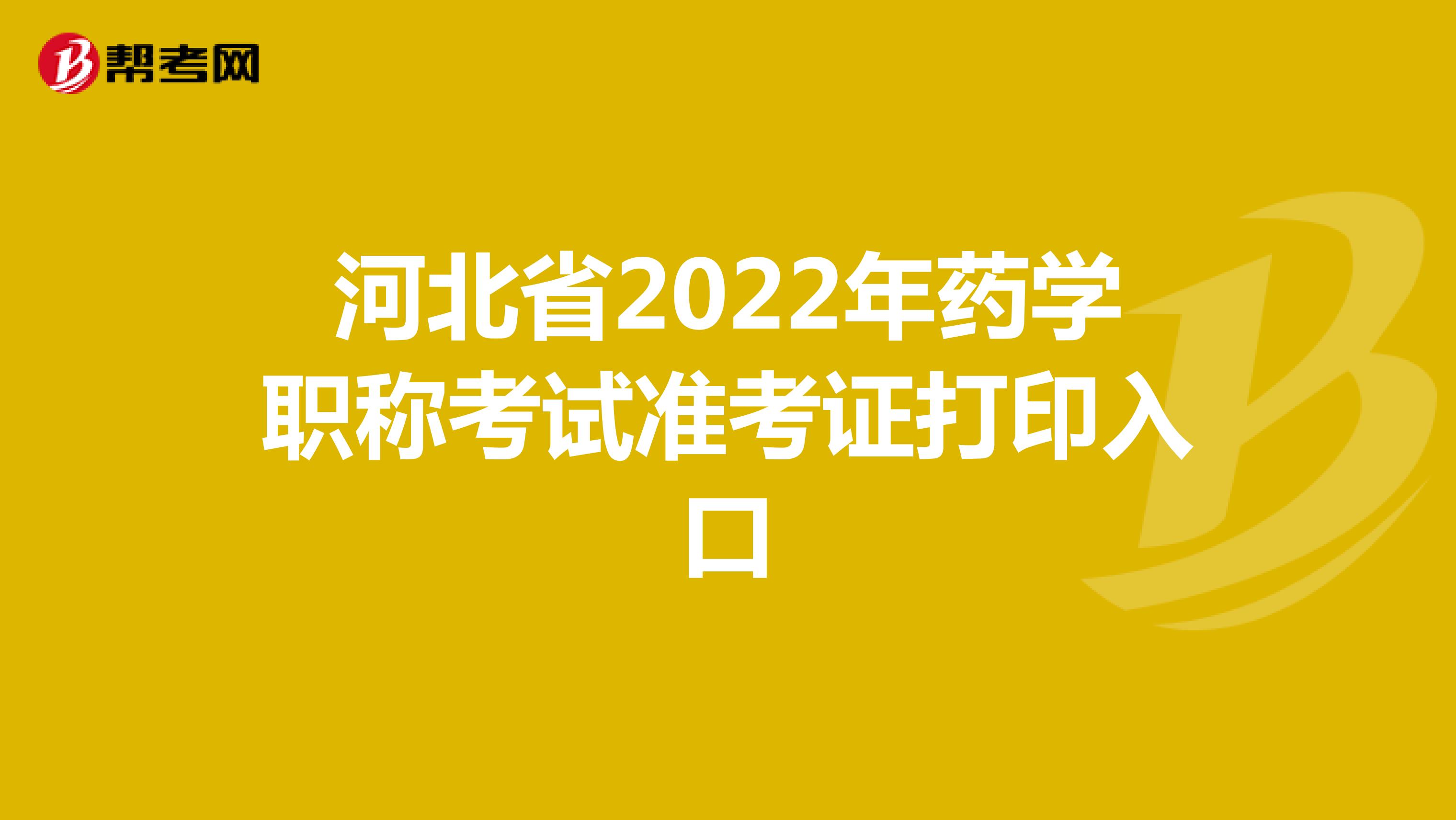河北省2022年药学职称考试准考证打印入口