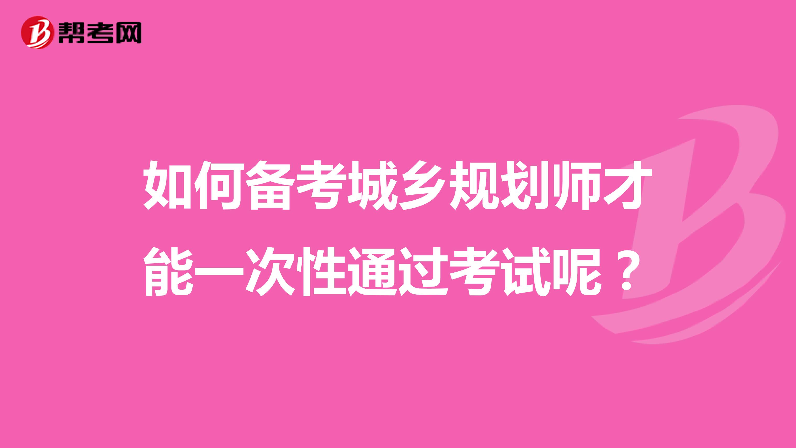 如何备考城乡规划师才能一次性通过考试呢？