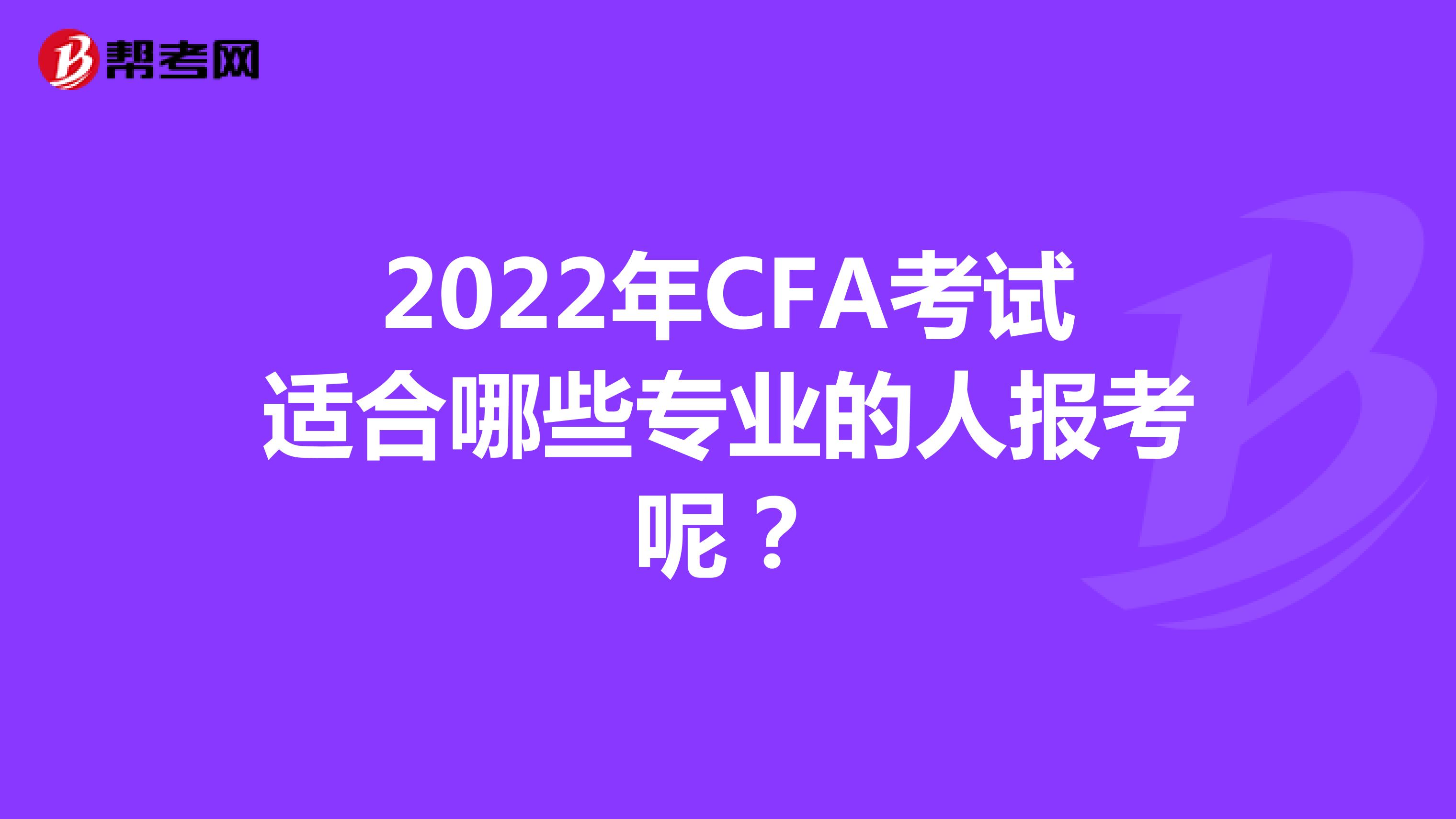 2022年CFA考试适合哪些专业的人报考呢？