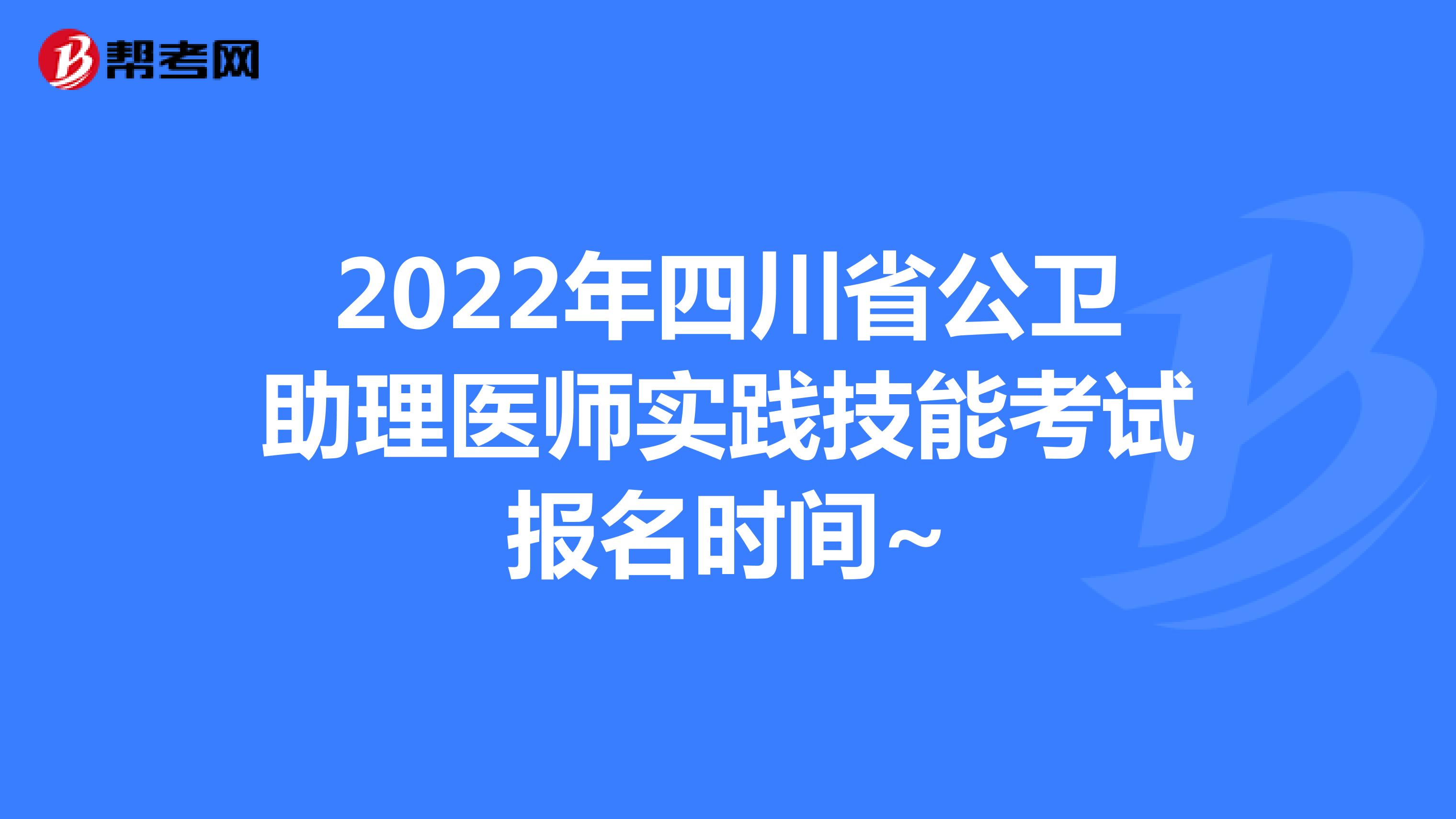 2022年四川省公卫助理医师实践技能考试报名时间~