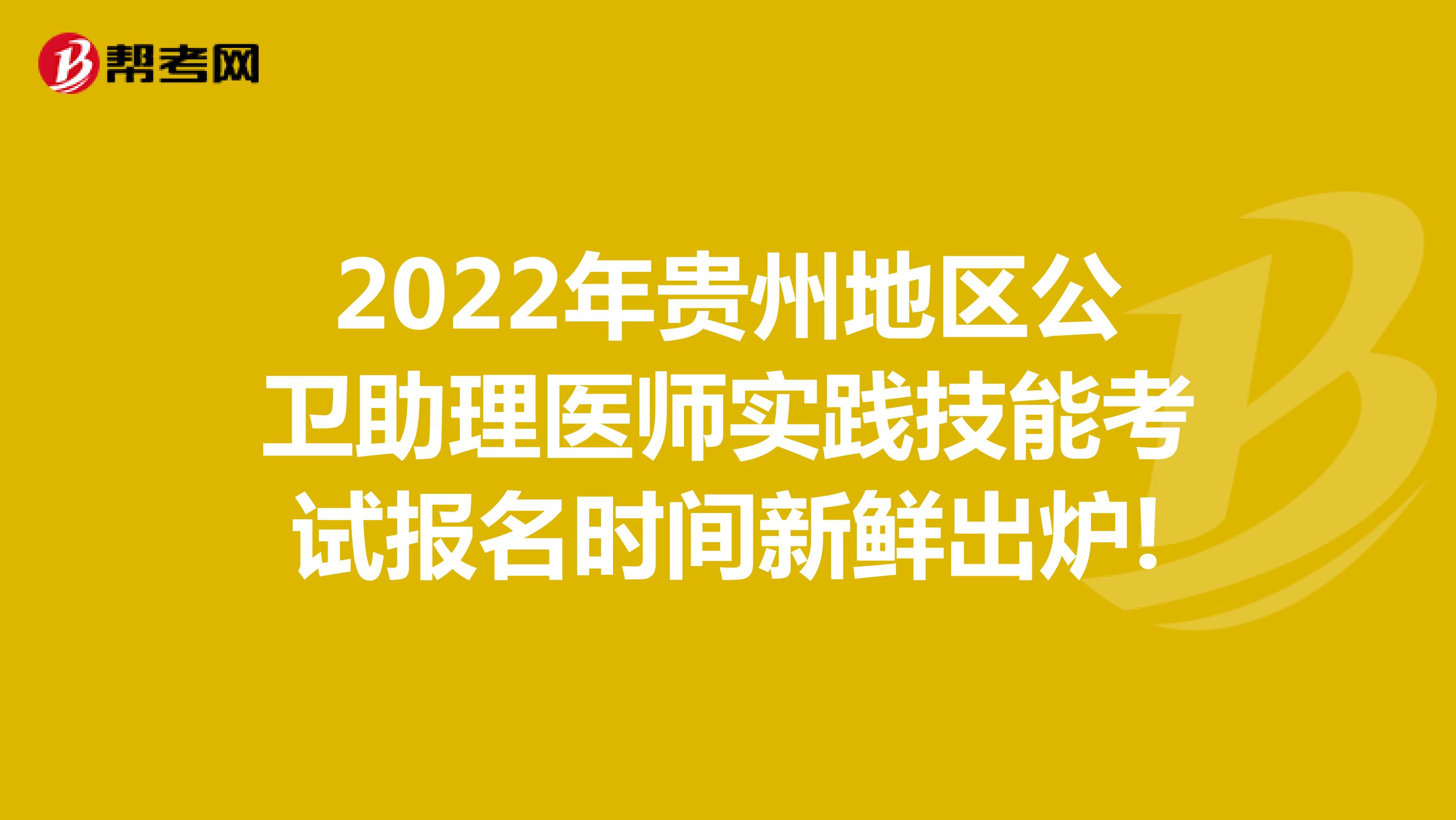 2022年贵州地区公卫助理医师实践技能考试报名时间新鲜出炉!