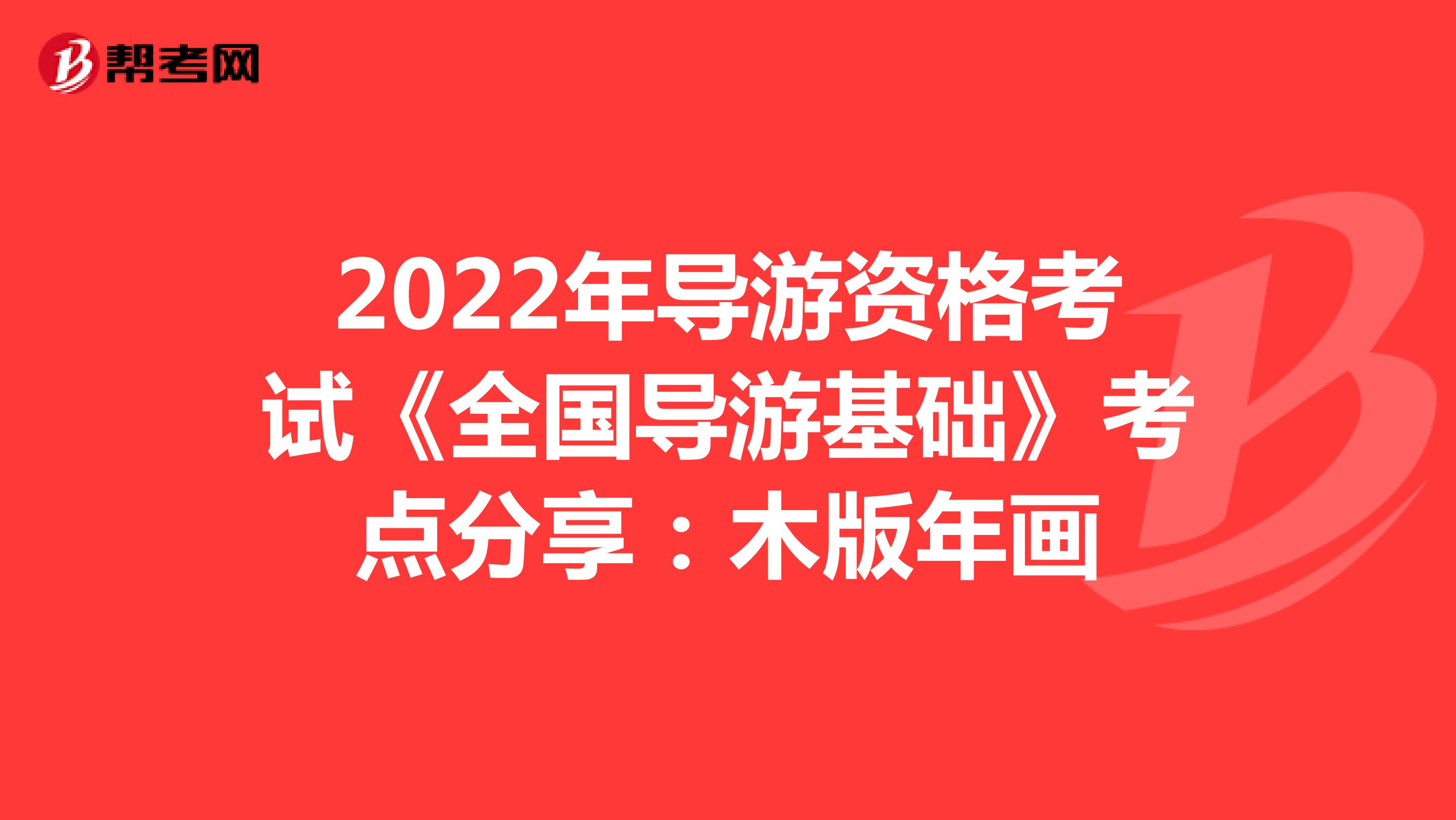 2022年导游资格考试《全国导游基础》考点分享：木版年画
