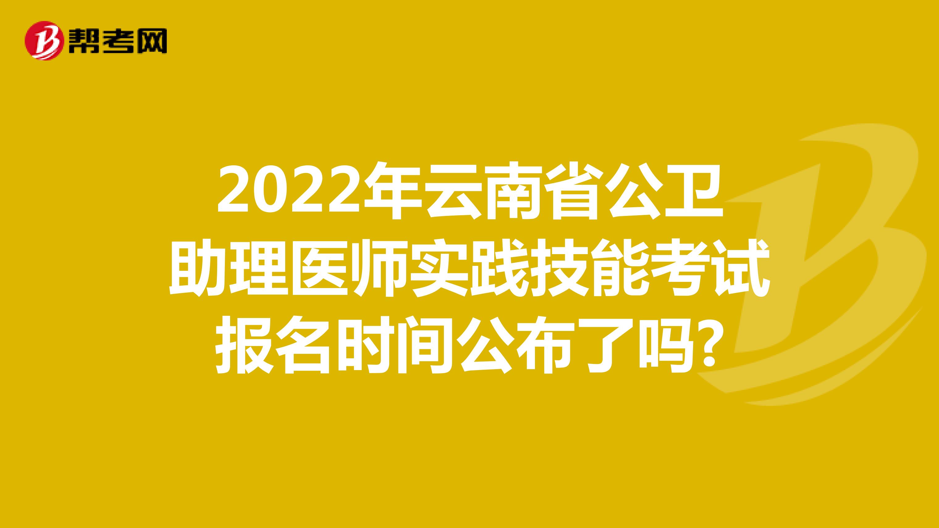 2022年云南省公衛助理醫師實踐技能考試報名時間公布了嗎?