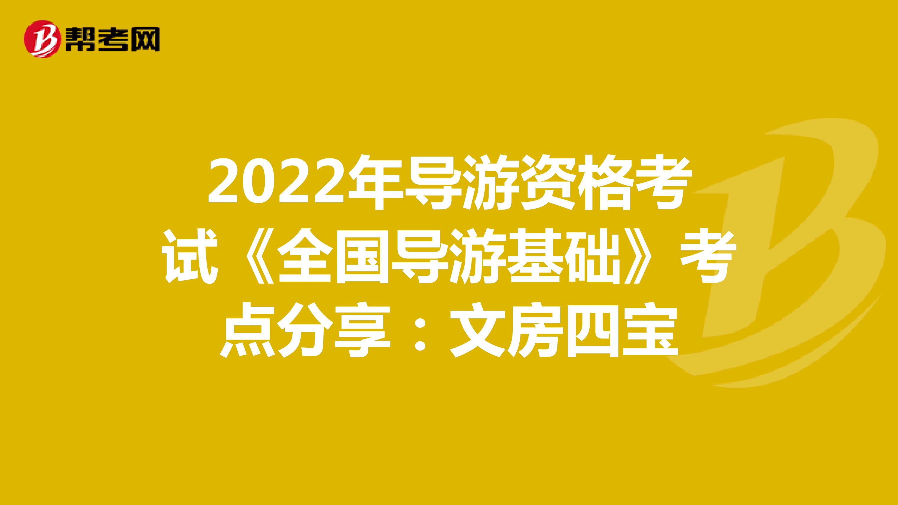 2022年导游资格考试《全国导游基础》考点分享：文房四宝