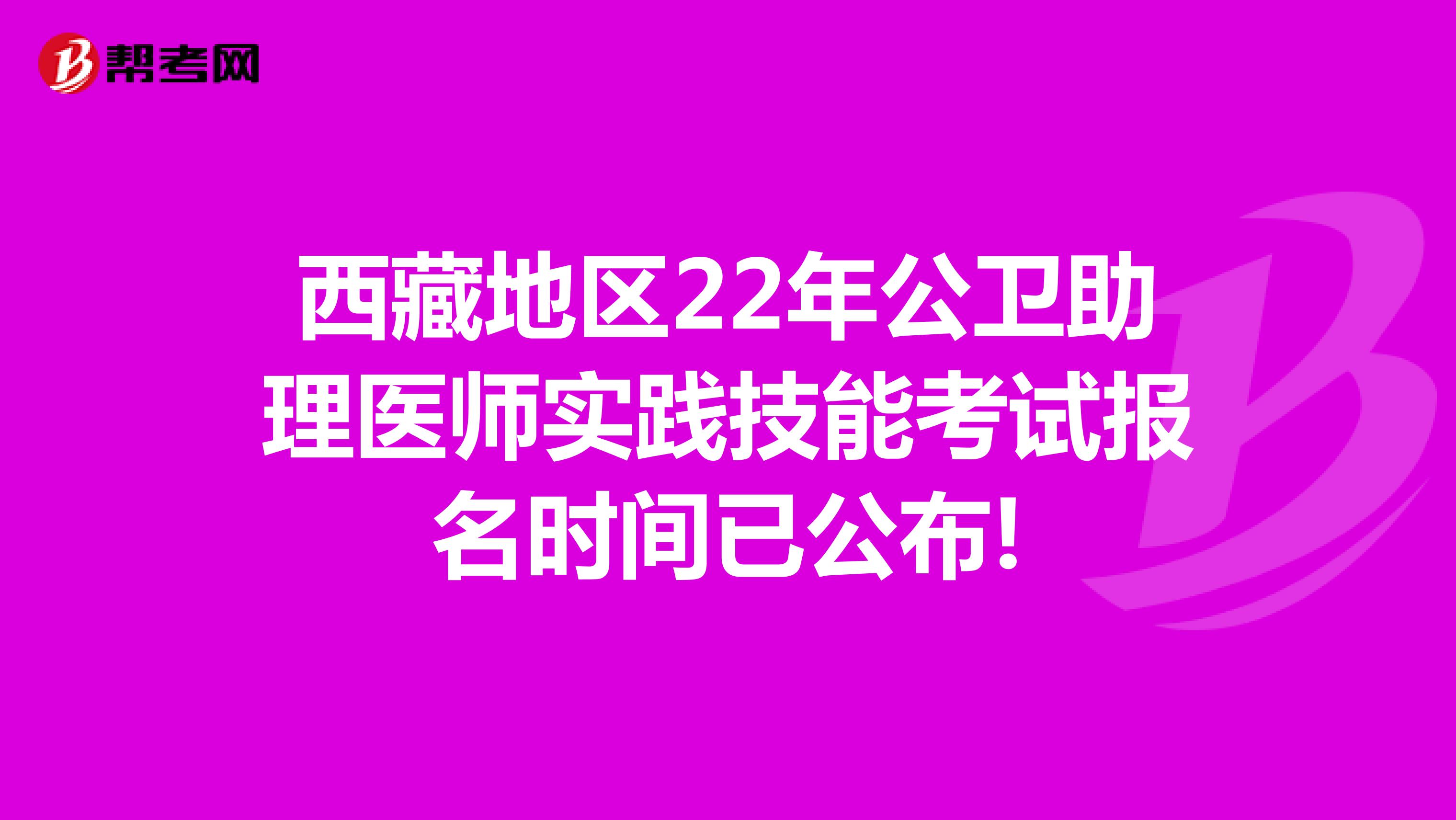 西藏地区22年公卫助理医师实践技能考试报名时间已公布!
