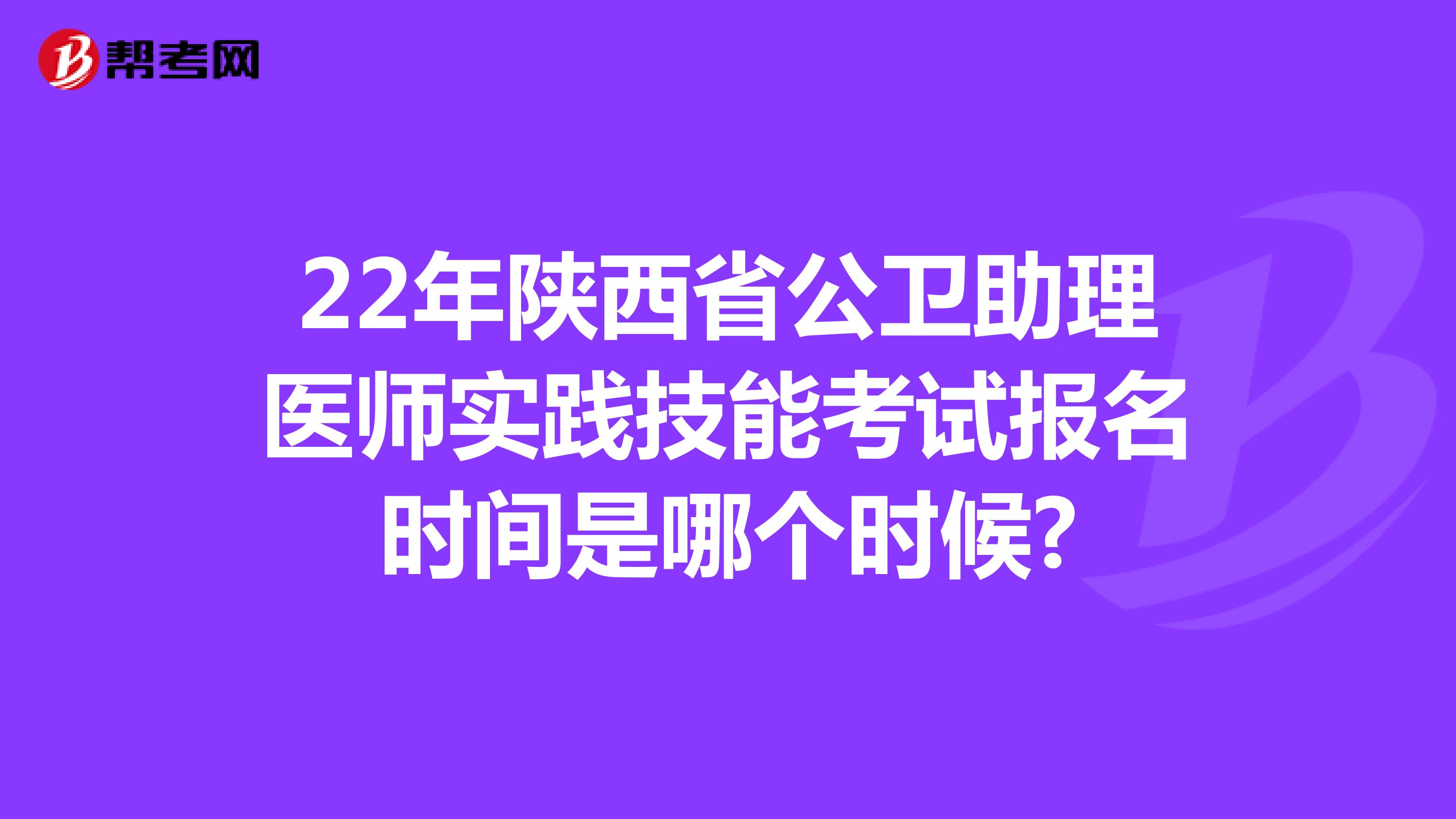 22年陕西省公卫助理医师实践技能考试报名时间是哪个时候?