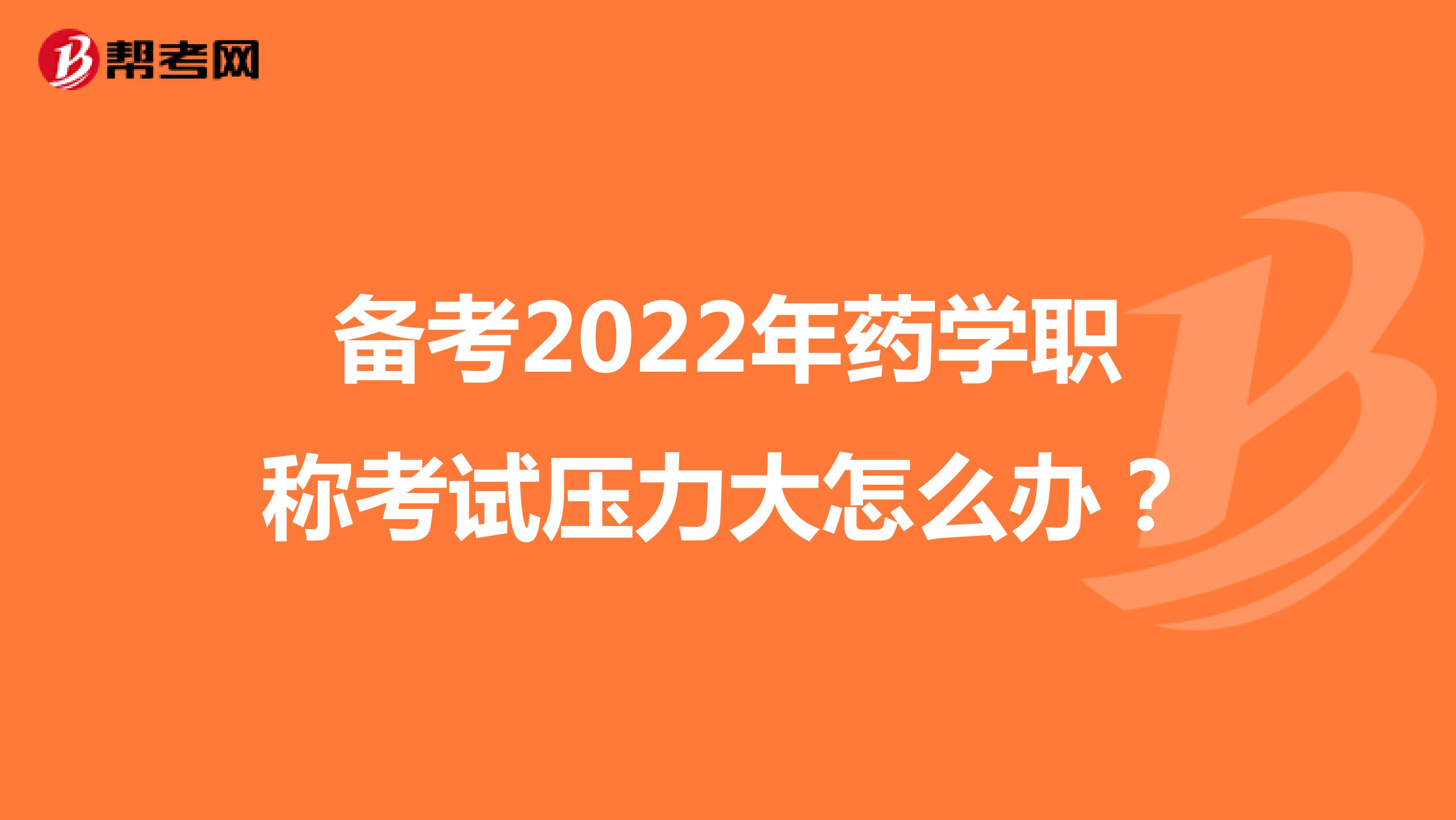 备考2022年药学职称考试压力大怎么办？