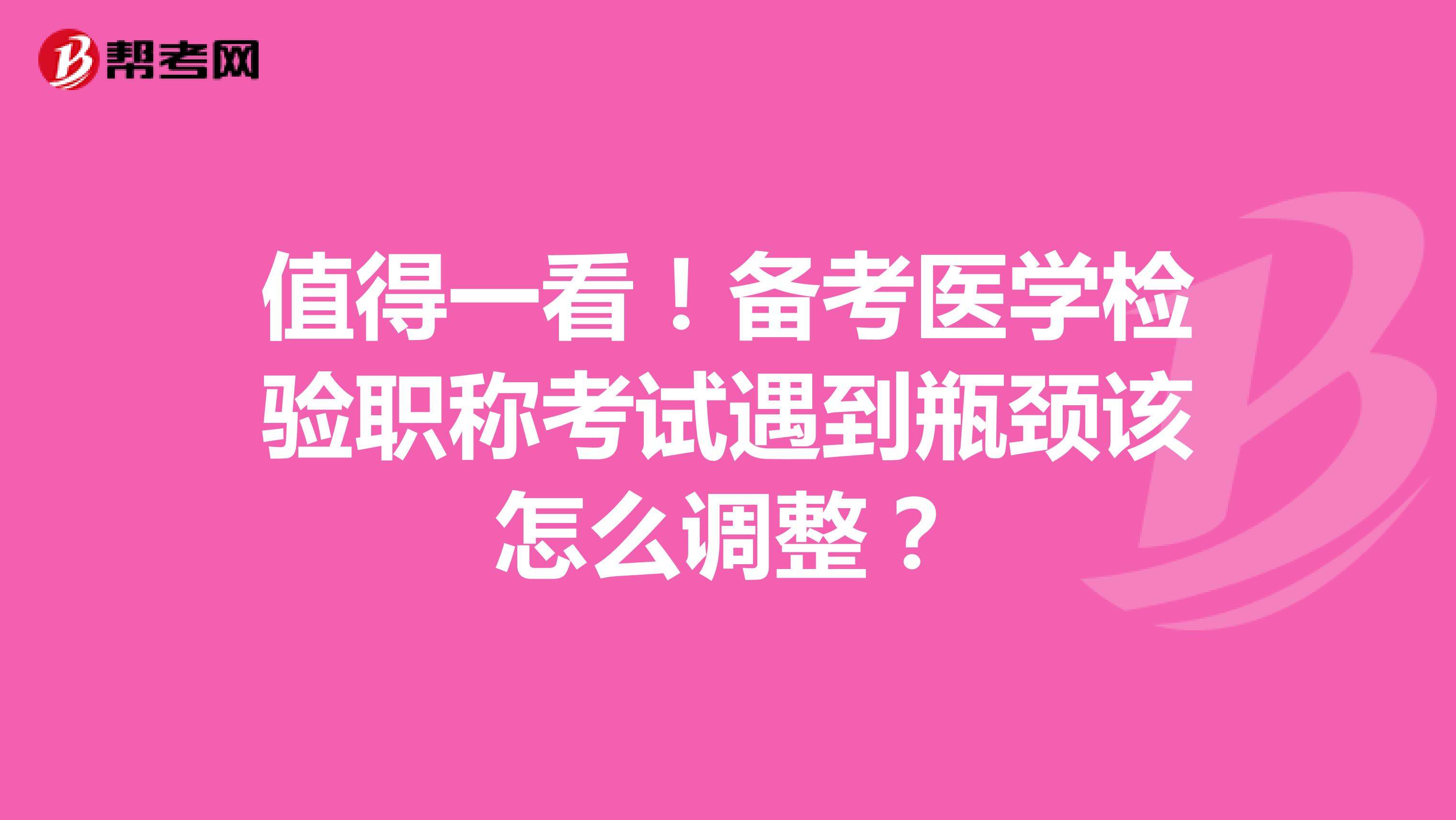 值得一看！备考医学检验职称考试遇到瓶颈该怎么调整？