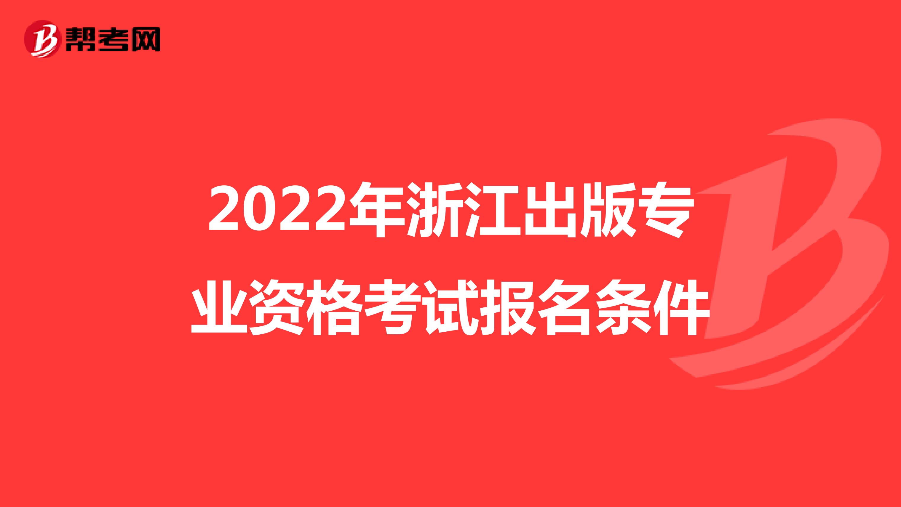 2022年浙江出版专业资格考试报名条件