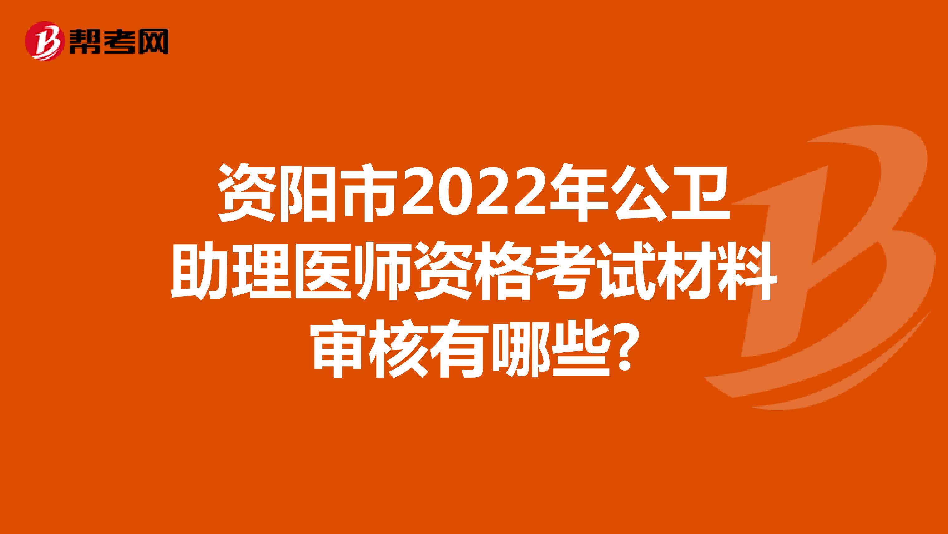 资阳市2022年公卫助理医师资格考试材料审核有哪些?