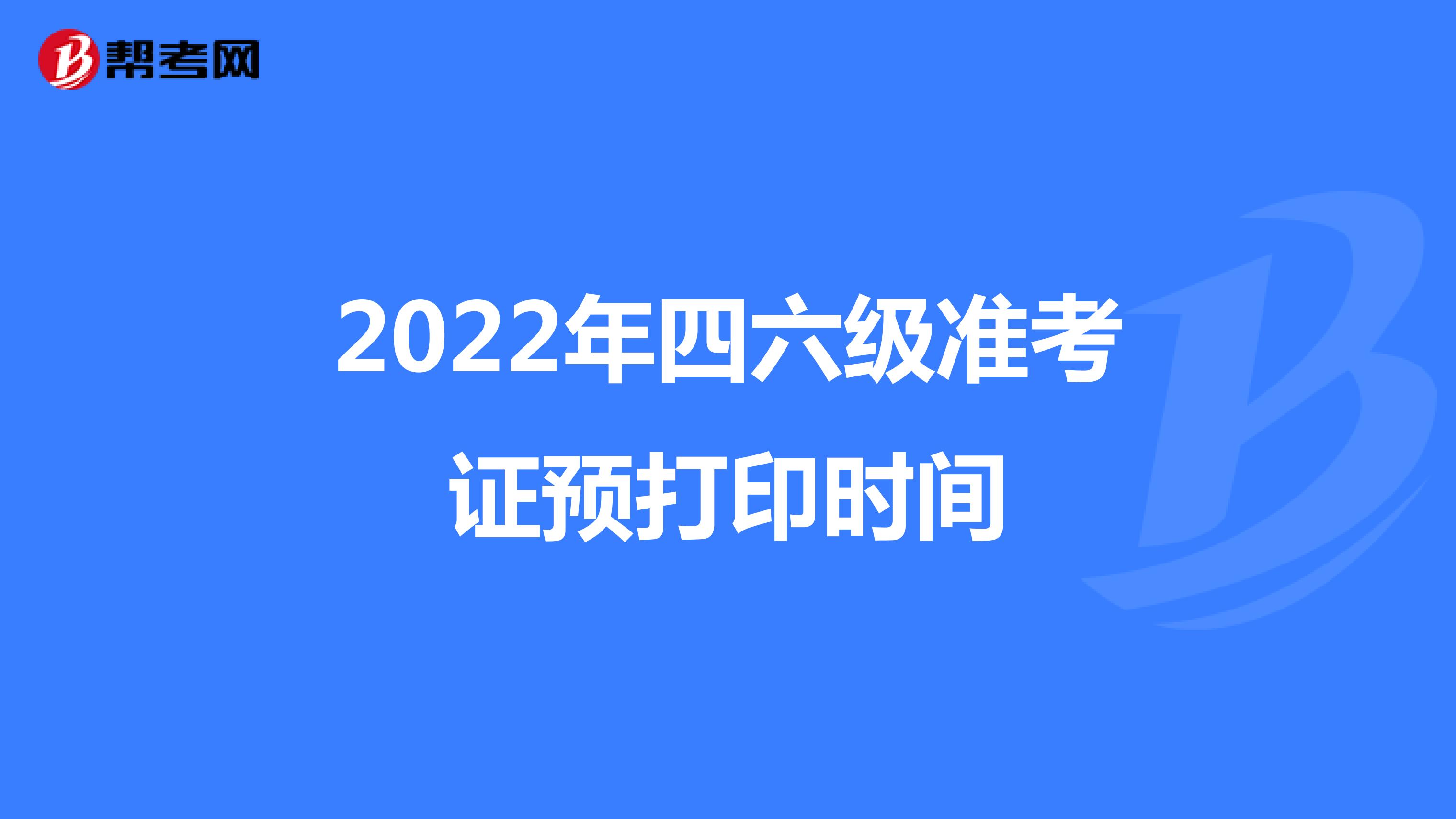 2022年四六级准考证预打印时间