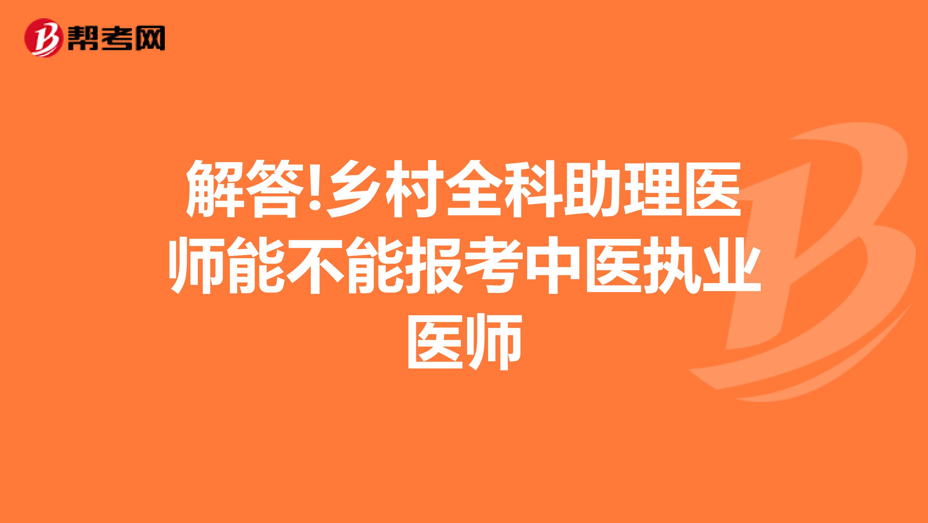 解答!乡村全科助理医师能不能报考中医执业医师