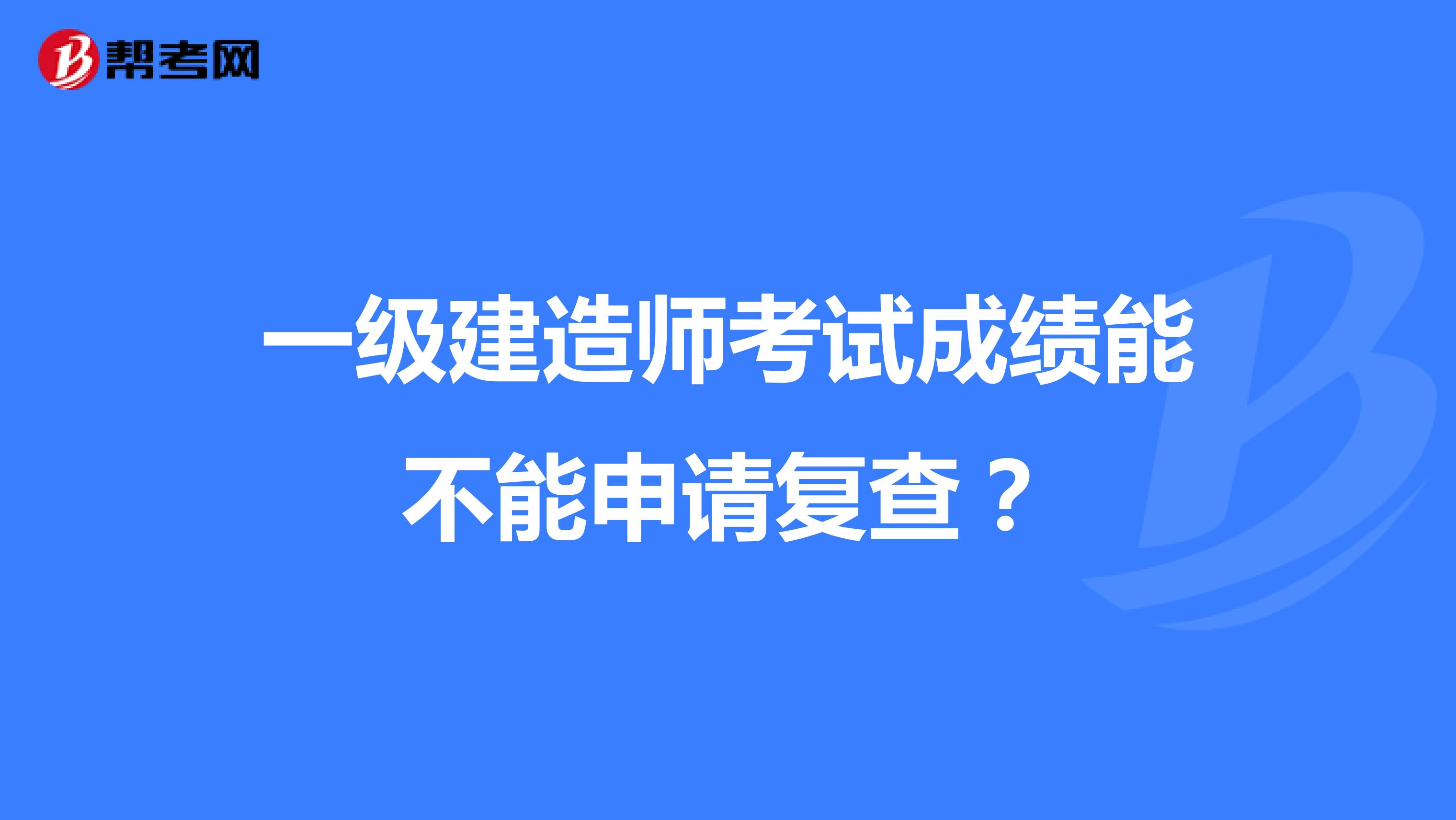 一級建造師考試成績能不能申請復查？