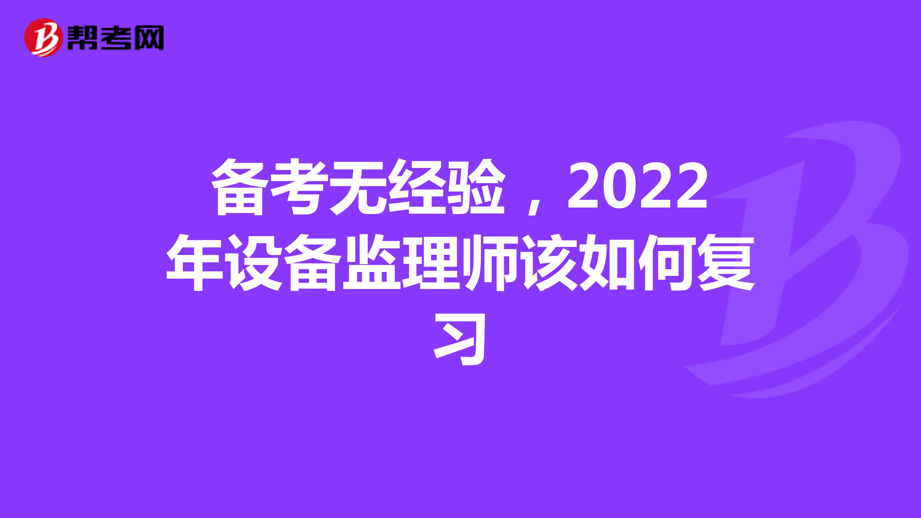 备考无经验，2022年设备监理师该如何复习