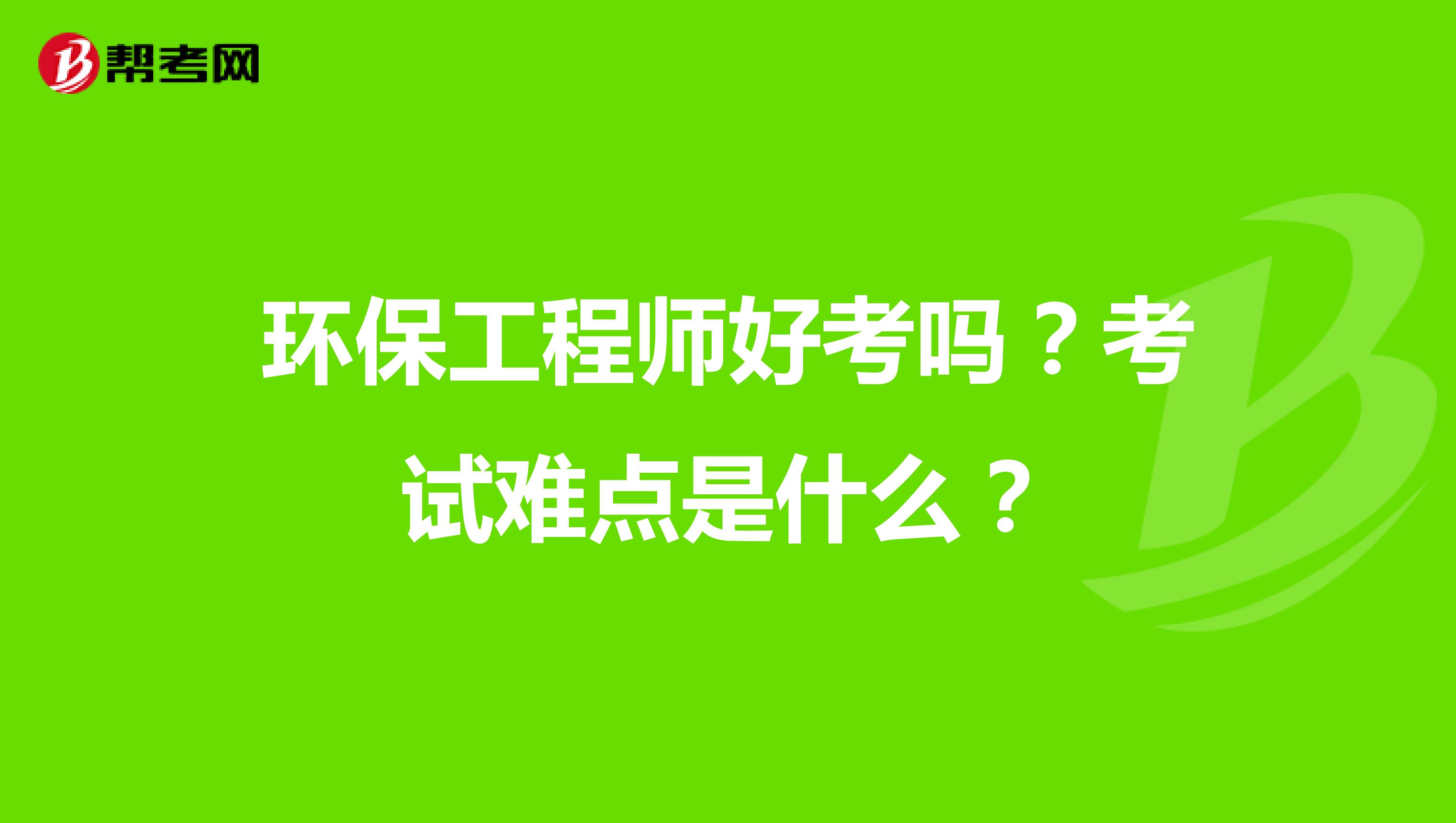 环保工程师好考吗？考试难点是什么？