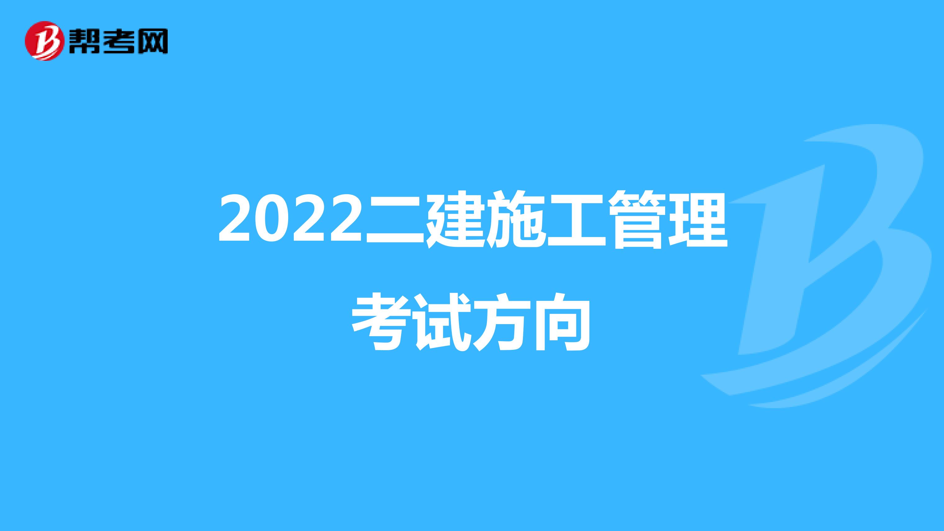 2022二建施工管理考试方向