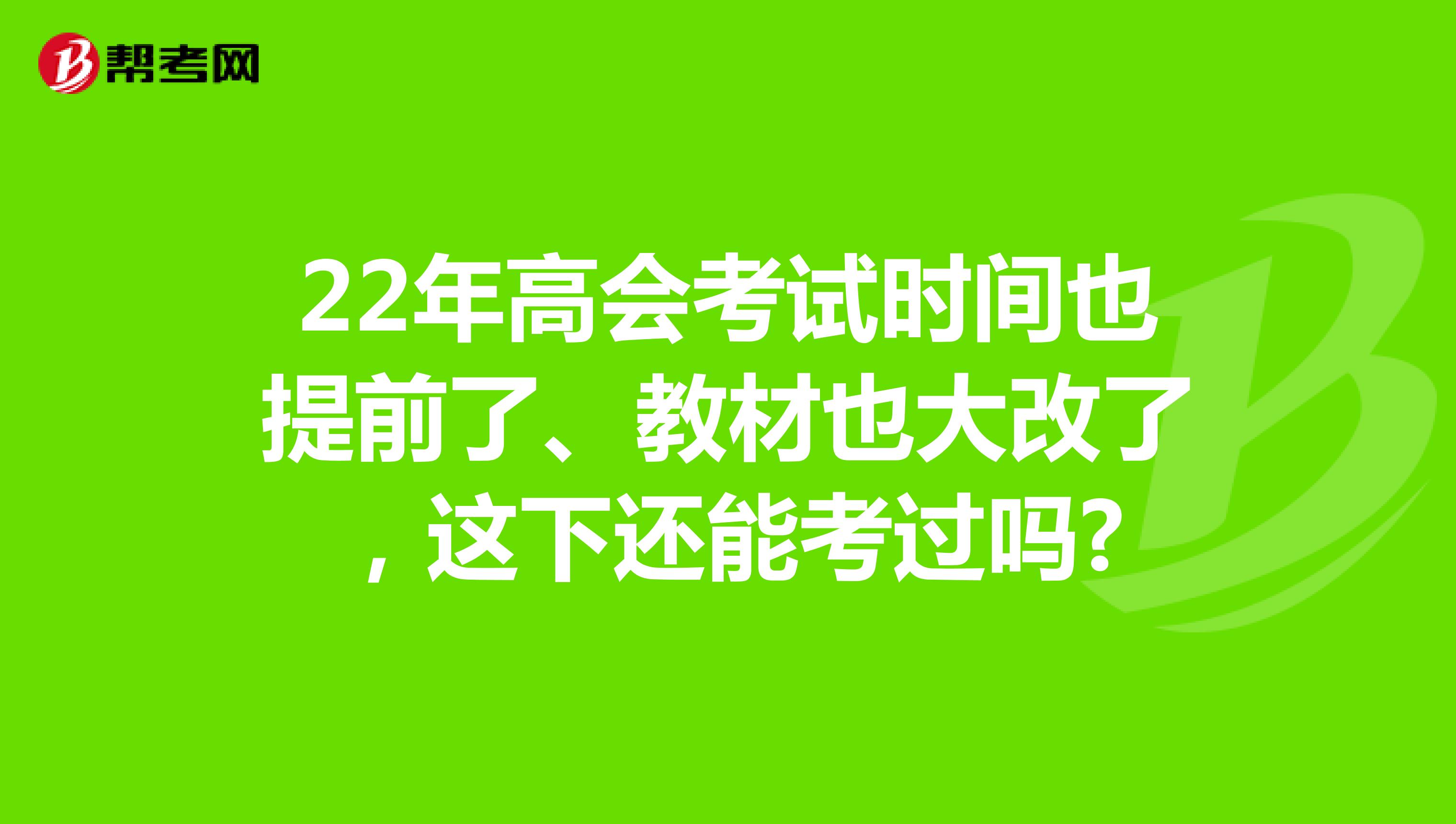 22年高会考试时间也提前了、教材也大改了，这下还能考过吗?